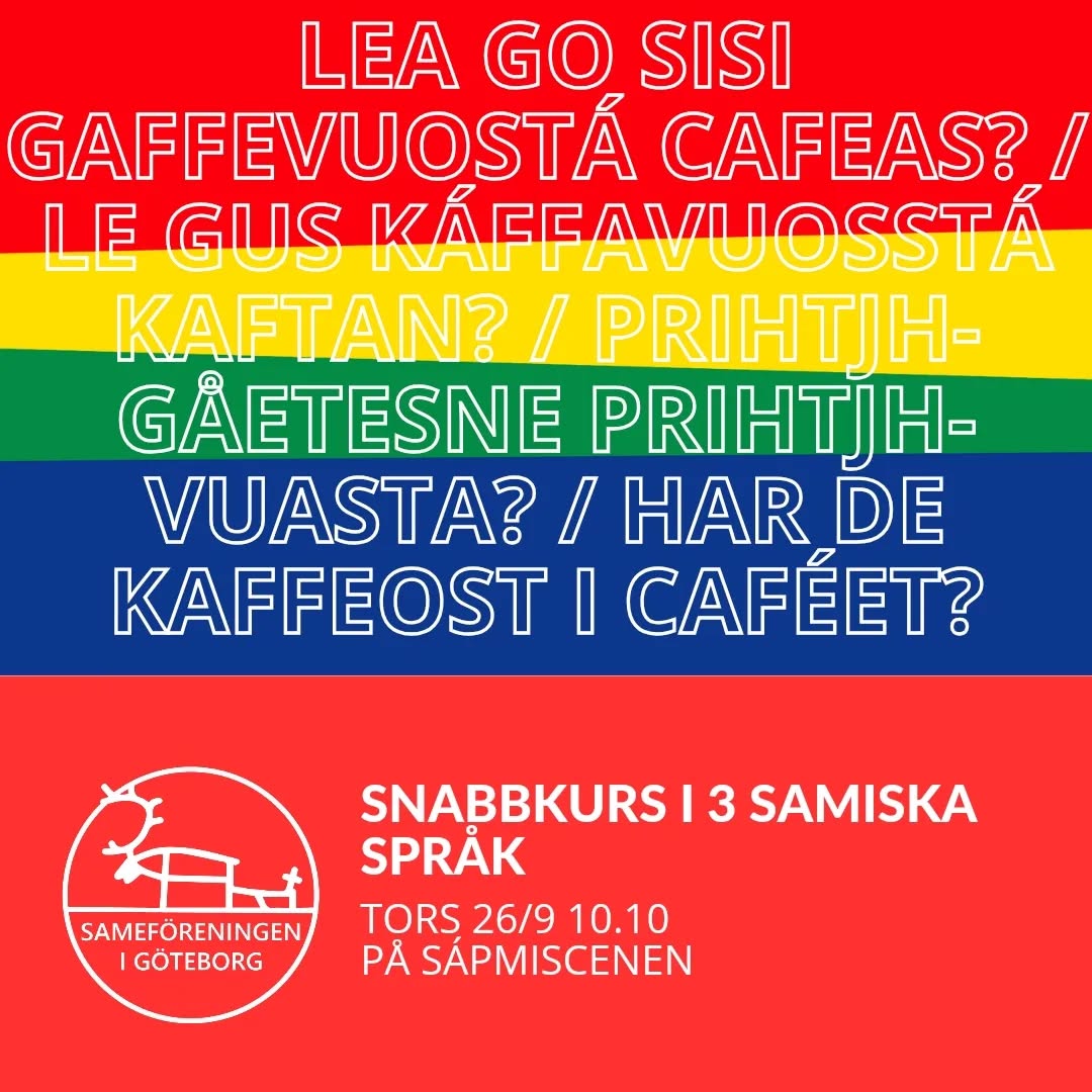 Med samiskt tema på bokmässan, vad passar då bättre än att inleda med att fräscha upp sina samiska språkkunskaper?
Det finns nio olika samiska språk, och några av oss från Sameföreningen i Göteborg kommer gå igenom några fraser, uttryck och ord på tre av dem: sydsamiska, lulesamiska och nordsamiska som kan vara bra att ha med sig på bokmässan.
Bures boahtin! / Buorisboahtem! / Burist båhtem! / Buerestbåhtieme! / Buerie båeteme! / Välkommen!
❤️💚💙💛
#Bokmässan2024 #TemaSápmi #Sápmi #SamiskLitteratur #sámigiellla #9samiskaspråk