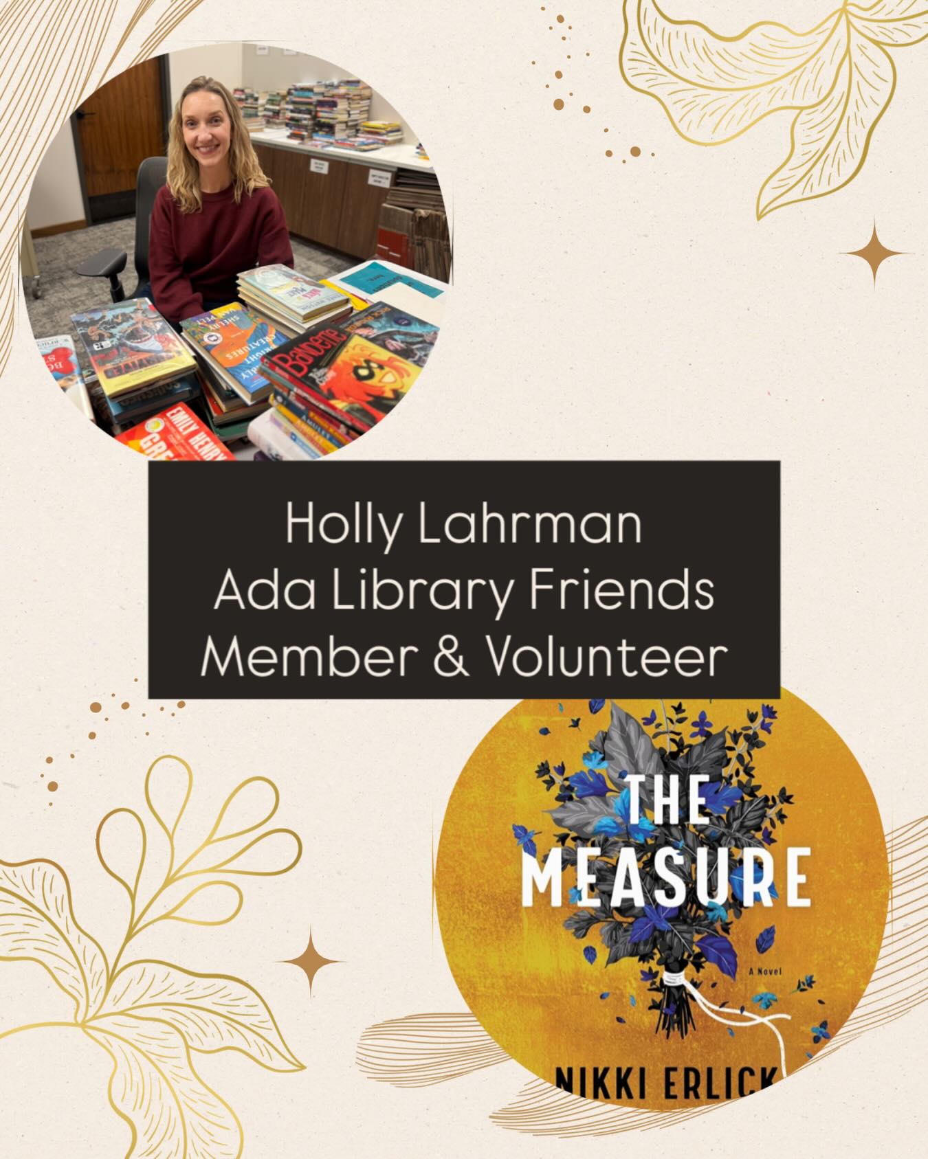 To celebrate Amy Van Andel Library and the @adalibraryfriends turning FIVE, we’re featuring five Friends members ✨
Holly Lahrman:
What do you appreciate about the Amy Van Andel Library?
I love that our library has a little something for everyone beyond an amazing selection of books – from a cozy fireside nook upstairs with magazines and newspapers, to story time and unique kids events, the multiple study and workspaces, and of course, our bi-annual Friends of the Library book sale!
What are you reading now?
I’m reading “The Measure” by Nikki Erlick. It’s a fascinating take on the long-debated idea: If you could, would you want to know how long you have to live – and, if you knew how long you had left, how would it impact the remainder of your life? It was recommended to me by a friend, and I can’t wait to finish the book and discuss it with her!
Thanks so much for supporting the library, Holly!
