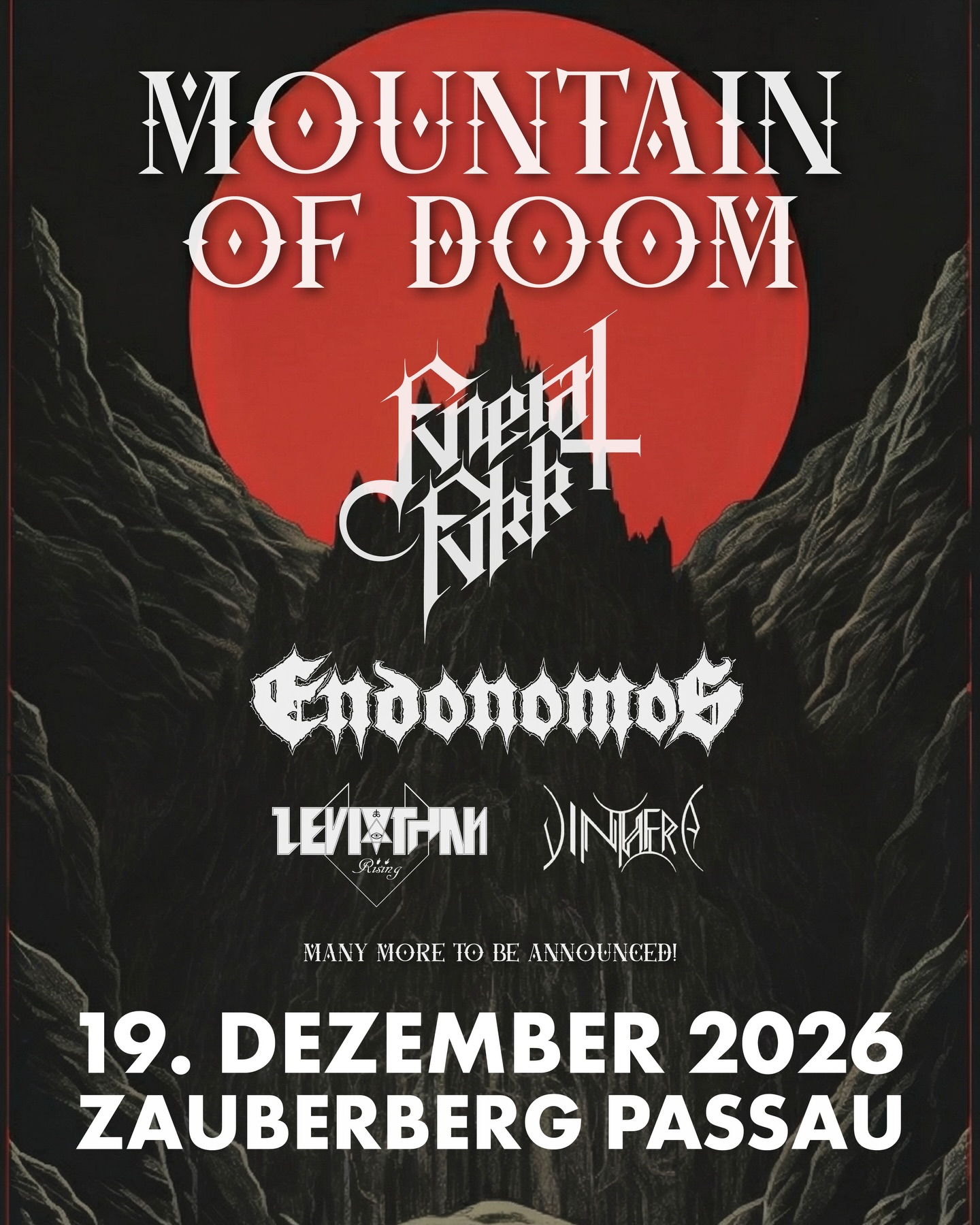 MOUNTAIN OF DOOM 🌋 Doom Day-Festival Passau
Samstag, 19. Dezember 2026 • Zauberberg Passau
Hoch über den Nebeln Passaus erhebt sich der Mountain of Doom.
In den alten Stollen des Zauberberg erwacht das Grollen der Schmiede, wo einst die Götter Eisen und Schicksal zugleich formten.
An diesem Tag ruft der Berg – schwer und heilig – und die Klänge von Doom, Sludge und Stoner Metal hallen wie Hammerschläge durch das Gestein.
Lasst euch hinabziehen in die glühenden Kammern des Zauberbergs, wo Schatten tanzen und das Schicksal im Rauch des Schwefels geschmiedet wird.
@fvneralfvkk
@endonomos
@leviathan.rising.official
@vinthera.band
& many more to be announced!
JETZT vergünstigte Early Bird Tickets sichern! 🎫
—
MOUNTAIN OF DOOM
Doom Day-Festival Passau
Samstag, 19. Dezember 2026
15:00 Uhr • Einlass
23:00 Uhr • Veranstaltungsende
Einlass zum Konzert ab 16 Jahren ohne Begleitung möglich.
Einlass zum Konzert ab 6 Jahren in Begleitung einer/s Erziehungsberechtigte/n möglich.
Unbegleitete Minderjährige haben den Club bis Mitternacht zu verlassen, „Mutti-Zettel“ werden nicht akzeptiert.
Gültigen, amtlichen Lichtbildausweis mitbringen! (Personalausweis, Reisepass oder Führerschein)
Ein Foto des Ausweises ist nicht ausreichend.
