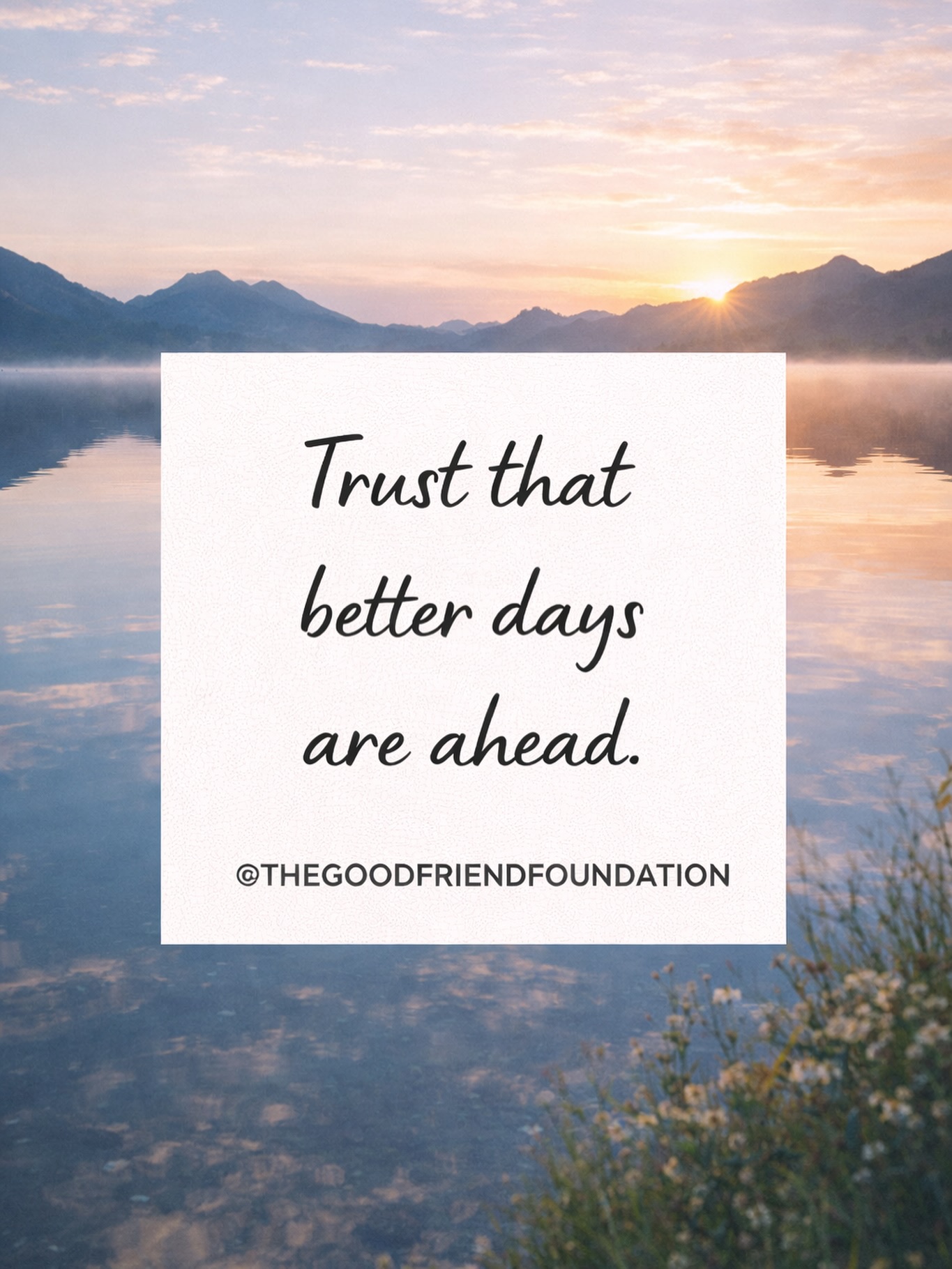 Trust that better days are ahead.
Confía en que se avecinan días mejores.