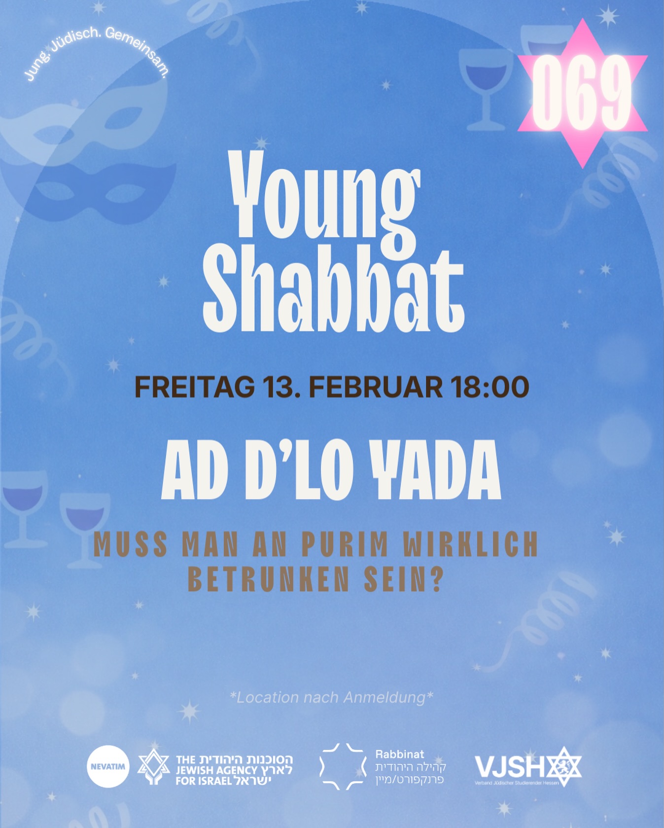 ✡️ Young Shabbat in Frankfurt
Jung. Jüdisch. Gemeinsam.
In Kooperation mit Nevatim, dem Rabbinat & VJSH
📅 Freitag, 13. Februar 2026
🕖 Beginn: 18:00 Uhr
📍 Ort nach Anmeldung
👥 Jüdische junge Erwachsene (18–35)
⸻
🧭 Thema des Abends
„Ad d’lo yada – Muss man an Purim wirklich betrunken sein?“
Purim gilt als einer der ausgelassensten Feiertage im jüdischen Kalender.
Doch was bedeutet das berühmte „Ad d’lo yada“ wirklich?
Müssen wir tatsächlich trinken, „bis wir nicht mehr unterscheiden können“ — oder steckt eine tiefere spirituelle oder psychologische Dimension dahinter?
Der Abend wird von Rabbiner Apel inhaltlich und musikalisch begleitet ✨🎶
⸻
🙌 Was dich erwartet
🕍 Kabbalat Shabbat
🍷 Kiddush & Dinner
💬 Thematischer Impuls & Diskussion
💛 Begegnung, Austausch & neue Verbindungen
⸻
Der Young Shabbat ist eine monatliche Reihe in Frankfurt – gefördert durch Nevatim.
Ein Abend, der jüdisches Leben gemeinschaftlich, spirituell und offen erlebbar macht.
Ob religiös, säkular oder irgendwo dazwischen — du bist willkommen, wie du bist.
⸻
🎟️ Beitrag:
VJSH: 5€ | Studis: 10€ | Young Professionals: 15€
👉 Anmeldung: https://www.vjsh.de/event-details/young-shabbat-frankfurt-jung-judisch-gemeinsam-ad-dlo-yada