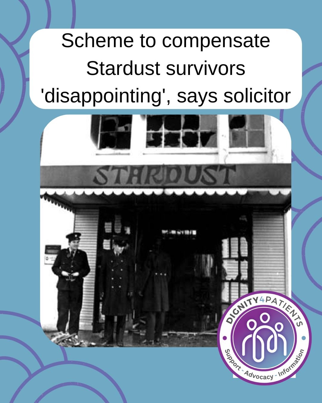 Dignity4Patients stands in solidarity with the Stardust victims’ families and hold them in our thoughts.
Lawyers for Phoenix Law noted the lack of victim engagement throughout the process. Raising alarming concerns for victims and survivors of convicted paedophile Michael Shine; of which they are entering a similar process with the Department of Health of a Scoping Exercise with a view to progressing to a full statutory Public Inquiry. Victims and Survivors of Michael Shine are entering this process with good faith and legitimate expectations that they will be involved in all aspects of this process according to their rights under the Victims’ Directive.
To read more:
https://www.dignity4patients.org/post/scheme-to-compensate-stardust-survivors-disappointing-says-solicitor
#StardustInquest #ScopingExercise #CommissionOfInvestigation #dignity4patients jennifer_carrollmacneill