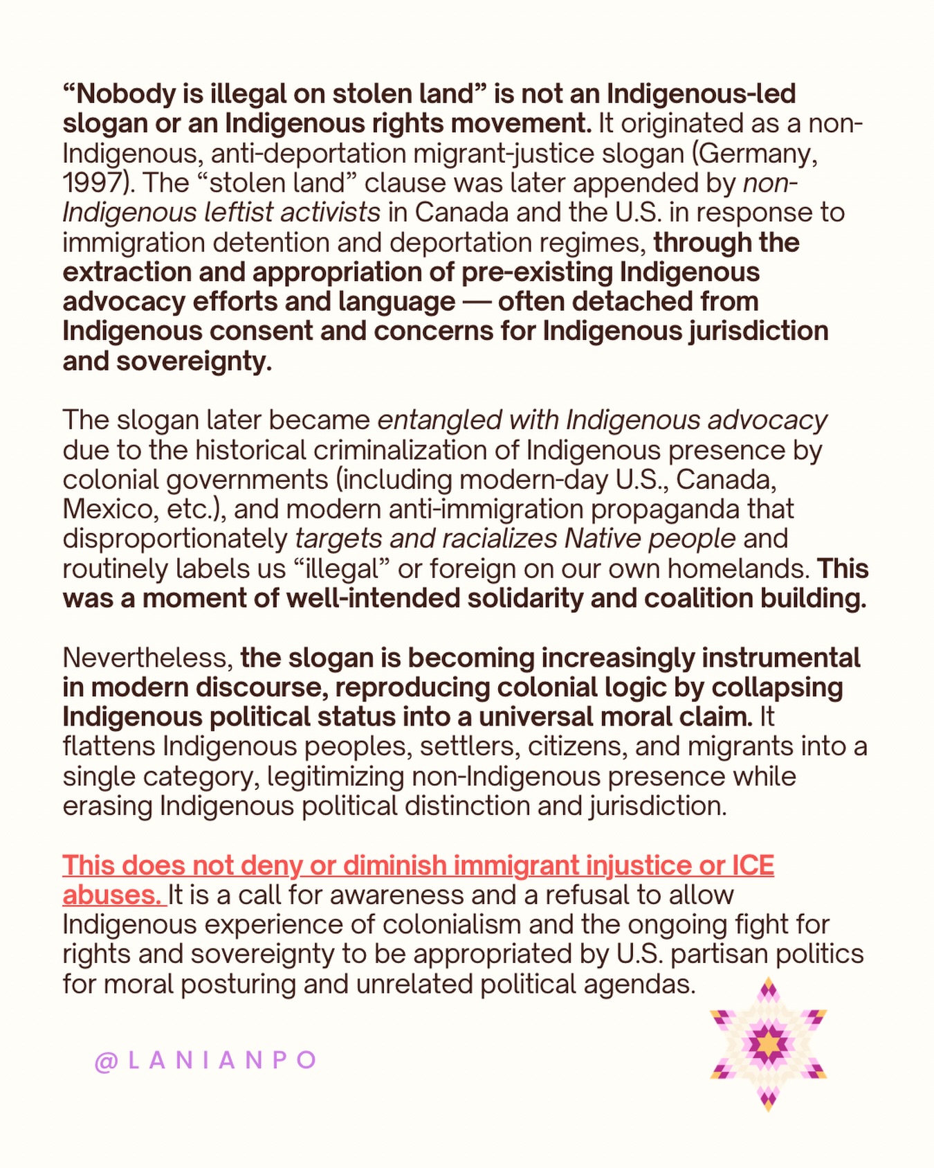 The right most often engages with the phrase “stolen land” through mockery, distortion, or bad-faith argumentation—using it to advance anti-Indigenous rhetoric and to deny the realities of American colonialism, U.S. treaty obligations, and Indigenous rights.
The left often engages in ways that feel morally correct but remain driven by political agendas that prioritize non-Indigenous interests. In the process, legitimate understanding of—and protections for—Indigenous peoples, rights, jurisdictions, and sovereignty are deprioritized and obscured.
National security, immigration policy, and ICE abuses are serious, complex issues. In some contexts, they do intersect with Indigenous issues—but they should not be conflated or flattened. Each requires its own analysis and solutions.
This is not an argument of “oppression Olympics,” nor a rejection of solidarity with impacted communities. It is a call to be more aware and more responsible with language and political slogans—to recognize how propaganda travels, how power operates, and how well-intended framing can still produce harmful outcomes.
#indigenous #immigration #ice #us #politics