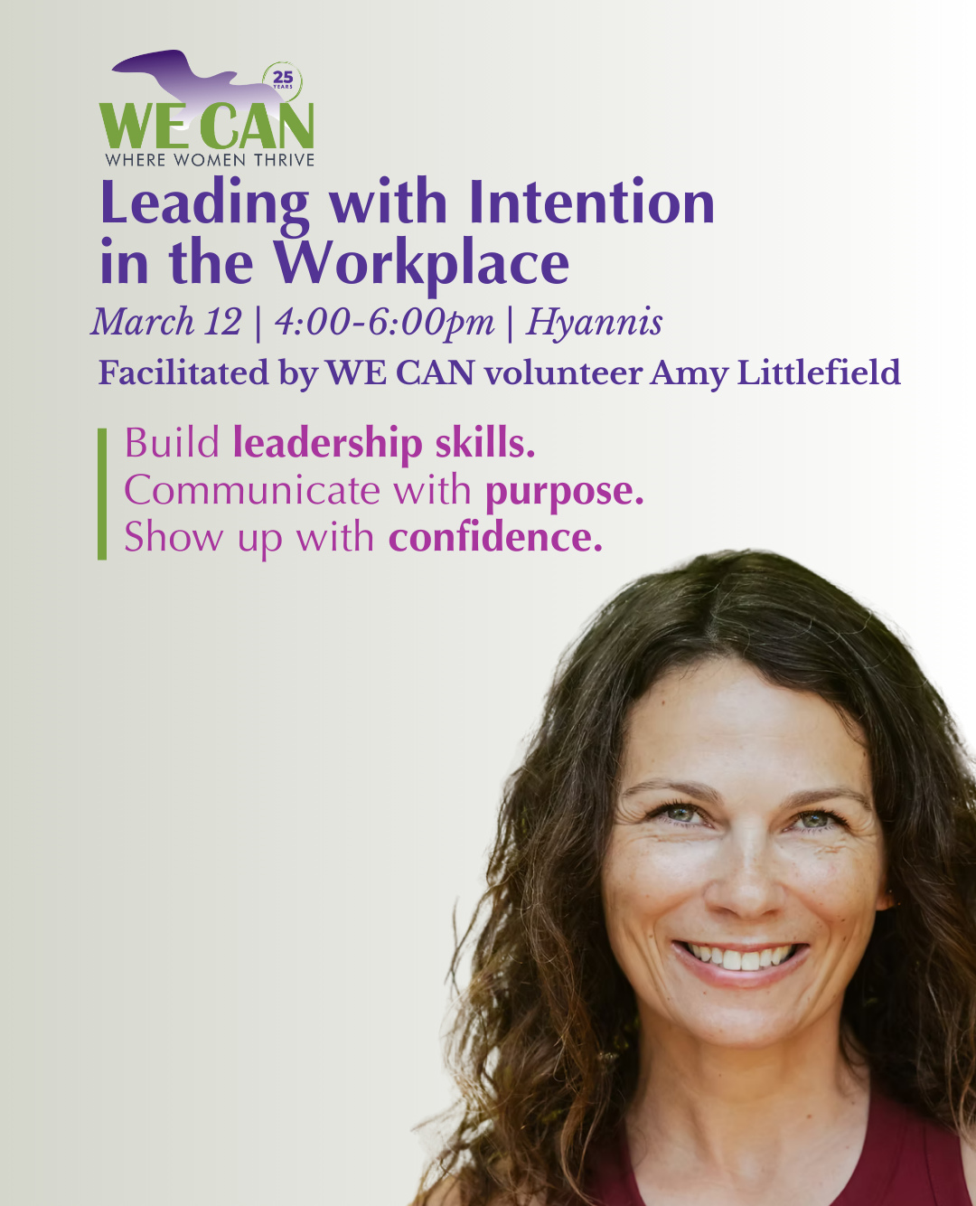 Ever wish you could show up at work feeling more confident and in control?
Join us Thursday, March 12, 4–6 PM in Hyannis for Leading with Intention in the Workplace with our volunteer Amy Littlefield. Learn simple tools to strengthen your leadership, communicate with purpose, and own your space.
RSVP by emailing kimberly@wecancenter.org or calling 508-430-8111 — we’d love to see you there!