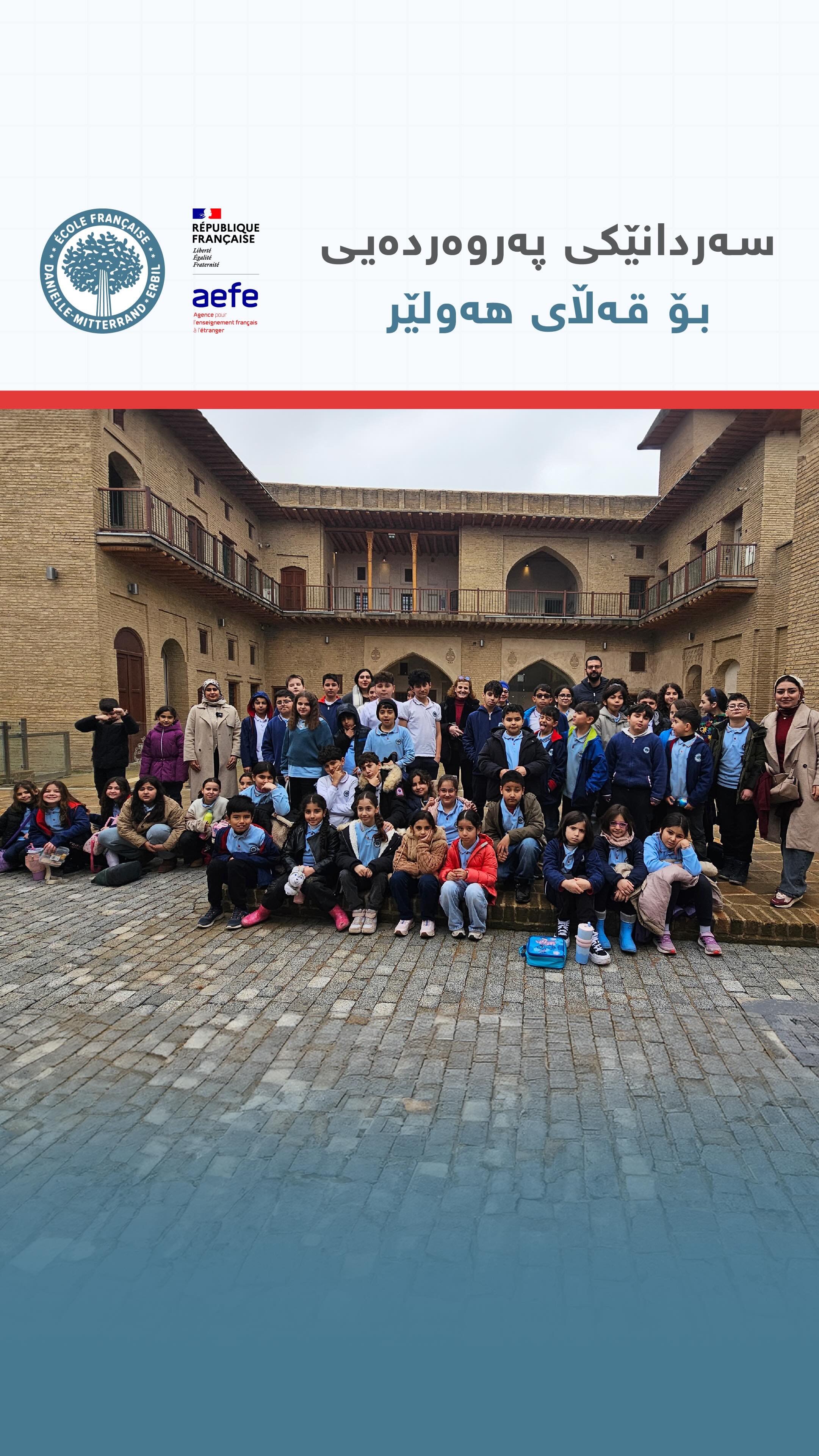 لە چوارچێوەی پڕۆگرامی قوتابخانە لەسەر کلتووری کوردی، قوتابیانی پۆلەکانی 3 تا 6 سەردانی قەڵای هەولێر یان کرد بەمەبەستی ئاشنابوون بە مۆزەخانەکەی و خانووە دێرین و نەریتیەکانی
As part of our Kurdish Culture Program, students in grades 3 to 6 visited the Erbil Citadel to explore its museum and traditional houses.
Dans le cadre de notre programme sur la culture kurde, les élèves du CE2 à la 6e ont visité la Citadelle d’Erbil afin de découvrir son musée et ses maisons traditionnelles.