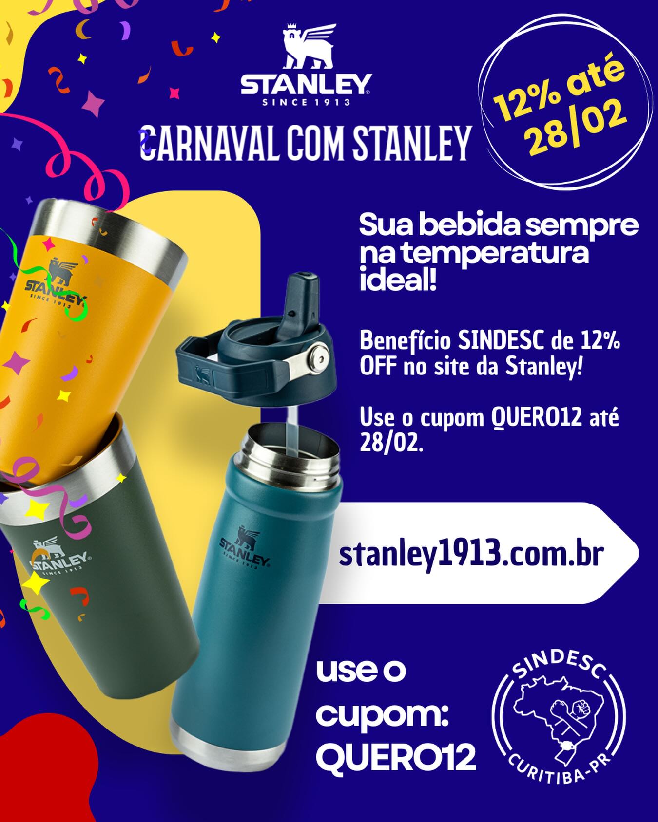 Estamos no mês de Carnaval; o momento perfeito para curtir cada instante com a sua bebida favorita sempre na temperatura ideal. 🥤🎊
Pensando nisso, a Stanley preparou uma condição especial: 12% OFF no site até o dia 28/02. Uma excelente oportunidade para potencializar as divulgações e aumentar o engajamento neste período.
Abaixo, seguem as informações da campanha, e em anexo estão as novas artes que desenvolvemos.
🎟 Cupom: QUERO12
⭐ Benefício: 12% OFF
📅 Vigência: 10/02 a 28/02
📌 Regras: Cupom não cumulativo com outras promoções; O desconto não contempla o frete; Cupom não cumulativo com outros cupons; O cupom não é válido para collabs, cross bottle ,taças e lancheiras.
Link: https://www.stanley1913.com.br/?utm_source=sindesc
#SindescEmAção #StanleyBrasil #CarnavalComStanley #BebidaNaTemperaturaIdeal #Verão2026