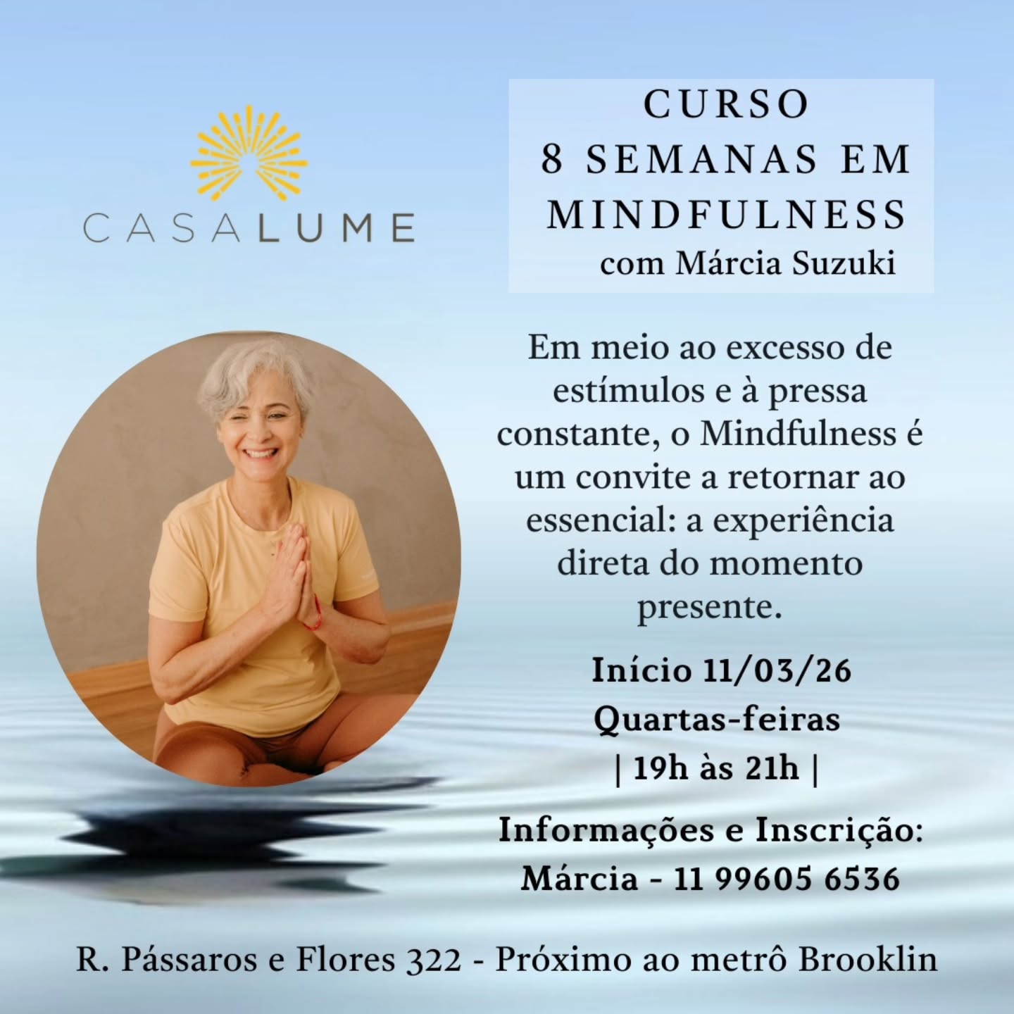 O Curso de 8 Semanas em Mindfulness é um treinamento estruturado que desenvolve atenção plena, equilíbrio emocional e clareza mental por meio de práticas formais e informais de meditação.
Ao longo de oito encontros progressivos, os participantes aprendem a observar pensamentos, emoções e sensações corporais com mais consciência e menos reatividade.
O programa combina fundamentos científicos, exercícios práticos e reflexões aplicáveis ao cotidiano, promovendo redução do estresse, melhora da concentração e maior autorregulação emocional.
É um percurso de autoconhecimento e transformação prática, acessível a iniciantes e aprofundado o suficiente para quem deseja consolidar uma base sólida em mindfulness.