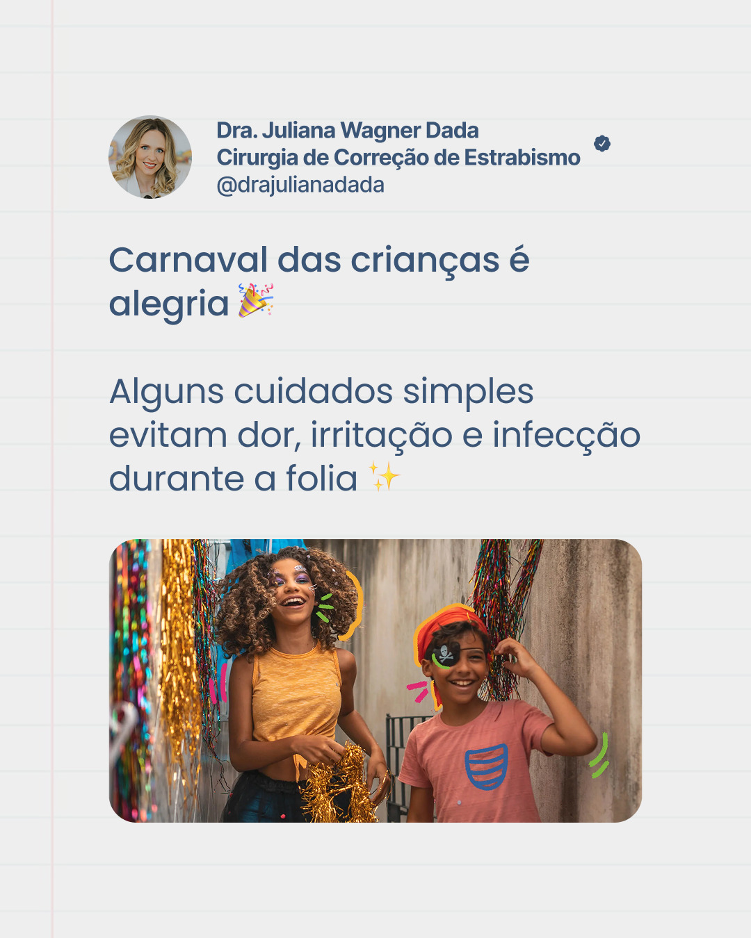 Carnaval é alegria. Não precisa ser olho vermelho.
Glitter, spray, piscina e mão suja podem causar irritação e infecção, principalmente nas crianças.
Alguns cuidados simples evitam dor e preocupação depois da folia.
Olho saudável também faz parte da festa.
Dra. Juliana Wagner Dada
Referência em Estrabismo adulto e infantil
Especialista em Oftalmologia Pediátrica
CRM39665
RQE35215
#estrabismo #saudeocular #oftalmopediatria