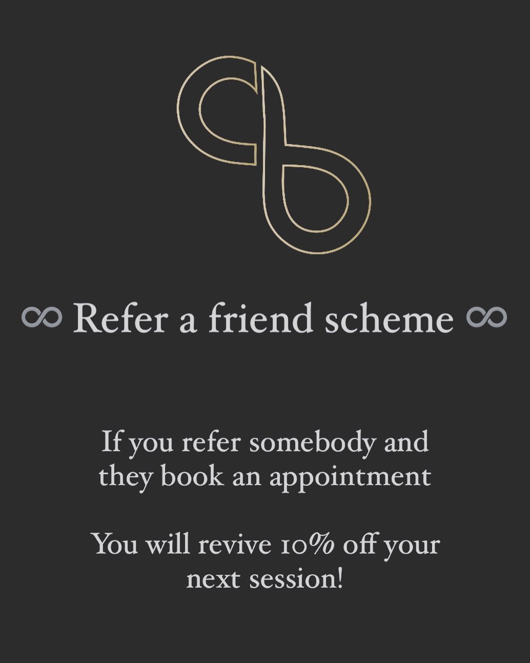Refer a friend ♾️
To give back to all existing clients and followers why not take advantage of our refer a friend scheme.
If you refer someone to book in for an appointment you will receive 10% off your next session with me!
So if you know someone who would benefit from booking a visit to the clinic, get them in contact and receive your discount next time your in 🙌🏽