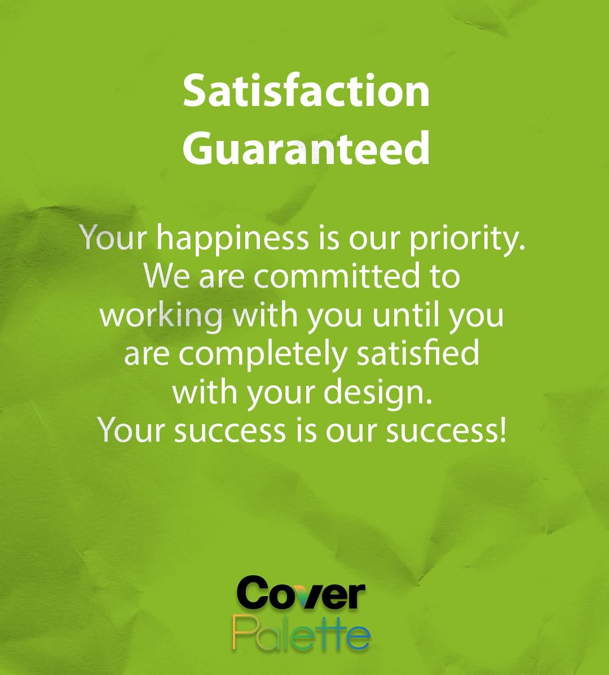 We take pride in our work and want to make sure you are satisfied with our level of service. Each design package comes with unlimited revisions (no questions asked!) of your selected design. To view packages, visit coverpalette.com