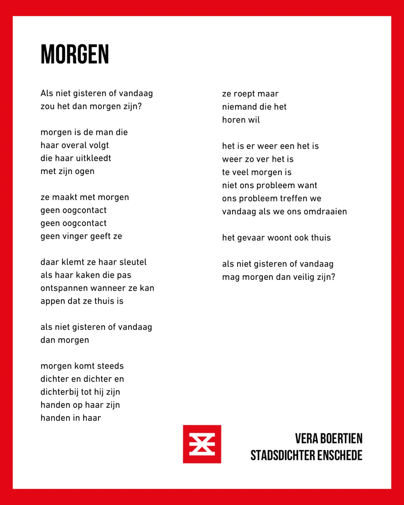 Mijn stadsgedicht van februari herhaal ik als een mantra op internationale vrouwendag en tijdens de gemeenteraadsverkiezing. Want morgen moet veilig zijn.
✊🏻✊🏻✊🏻
Als niet gisteren of vandaag
zou het dan morgen zijn?
morgen is de man die
haar overal volgt
die haar uitkleedt
met zijn ogen
ze maakt met morgen
geen oogcontact
geen oogcontact
geen vinger geeft ze
daar klemt ze haar sleutel
als haar kaken die pas
ontspannen wanneer ze kan
appen dat ze thuis is
als niet gisteren of vandaag
dan morgen
morgen komt steeds
dichter en dichter en
dichterbij tot hij zijn
handen op haar zijn
handen in haar
ze roept maar
niemand die het
horen wil
het is er weer een het is
weer zo ver het is
te veel morgen is
niet ons probleem want
ons probleem treffen we
vandaag als we ons omdraaien
het gevaar woont ook thuis
als niet gisteren of vandaag
mag morgen dan veilig zijn?
✊🏻✊🏻✊🏻
@dollemina2025 @dolleminatwente @aistwente @amnestynl @oxfamnovib @stemopeenvrouw @women_inc @gemeente_enschede @feministmarchnl #feministmarch2026