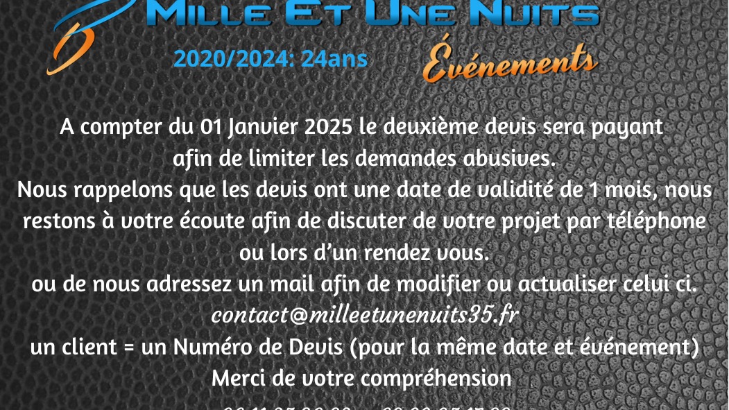 Petite piqure de rappel N°1
Depuis le 01 Janvier 2025 nous avons mis en place, que le 2ème devis sera payant, car il y a eu trop d'abus. Trop de demande en doublons. Il faut savoir que quand vous demander un devis figure la date et votre lieu de réception et c'est élément qui sont important pour établir un devis sont recoupé quand nous recevons de nouvelle demande. Donc rien ne serre de nous envoyer des demandes via une amie, une sœur ou une maman nous le seront et les tarifs seront les même ( ces les cas les plus fréquent que nous avons eu)
Donc afin de pouvoir traiter toute les demandes de devis dans les meilleurs délais merci de nous envoyer une seule demande et part la suite nous prendrons d'étudier avec vous votre demande et vos attentes.
Et quand nous vous envoyons un devis on vous demande juste de nous confirmer que vous l'avez bien reçu afin de s'assurer que celui ci na pas fini dans vos spams. S'il Vous Plait.
Merci de votre compréhension.