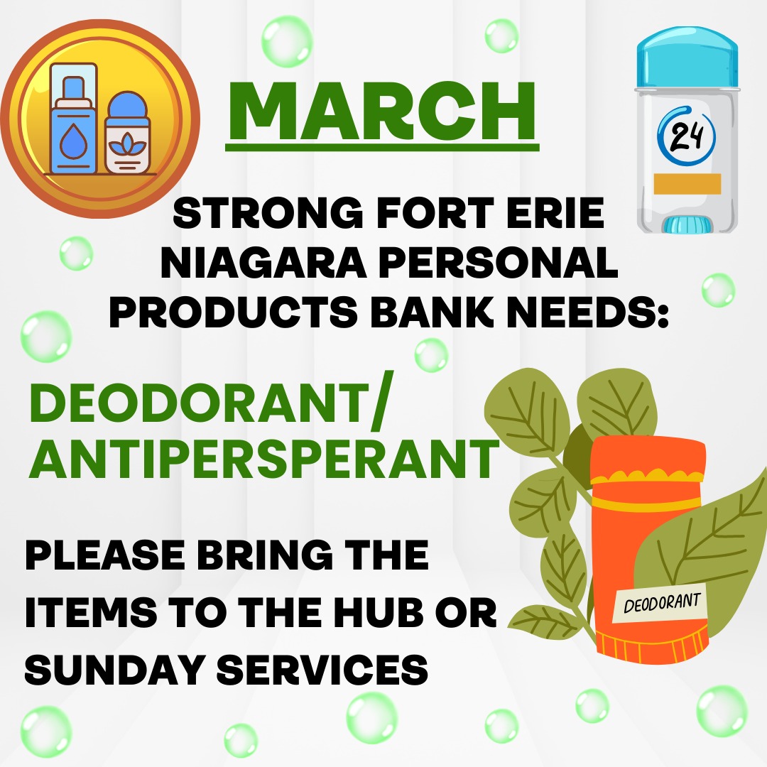 For the Month of March we will be collecting Deodorants for Strong Fort Erie Neighbourhoods Personal Products Bank. If you can help support this great local outreach please drop off to the HUB on Wednesdays or Thursdays or bring with you Sunday to Church.