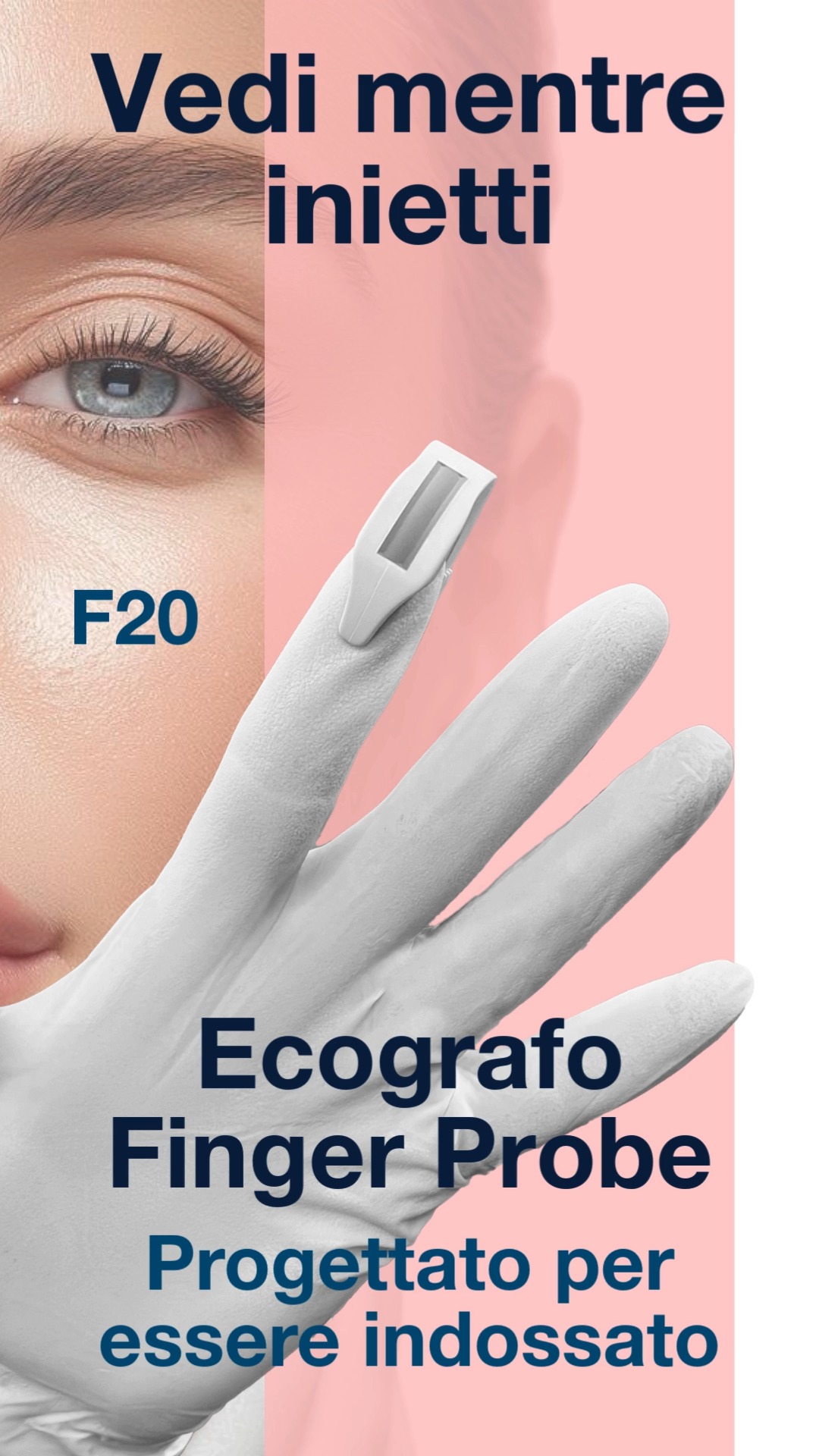 F20
Ecografo Finger Probe
Progettato per essere indossato
Vieni a trovarci al SIES 2026 Bologna
27° Congresso Internazionale di Medicina e Chirurgia Estetica SIES
26, 27, e 28 Febbraio 2026 a Bologna al Palazzo della Cultura e dei Congressi
Il controllo in tempo reale cambia la pratica quotidiana
Con F20 l’ecografia diventa parte naturale della procedura clinica.
La sicurezza del paziente è anche la sicurezza del medico
In medicina estetica molte complicanze derivano da:
Variabilità anatomica
Iniezioni alla cieca
Assenza di controllo in tempo reale.
Vantaggi clinici concreti:
Maggiore precisione dell’iniezione
Migliore controllo della profondità
Supporto nelle aree anatomiche complesse
Maggiore sicurezza procedurale
F20 non cambia il tuo modo di lavorare. Lo rende più consapevole.
Lo rende più sicuro.
L'utilizzo dell'ecografia:
Dimostra un approccio prudente e responsabile
Rafforza la correttezza della procedura
Contribuisce a ridurre il rischio di contenzioso
Vedere ciò che si fa significa poter dimostrare come si è agito. Proteggere il paziente significa proteggere la propria professionalità.