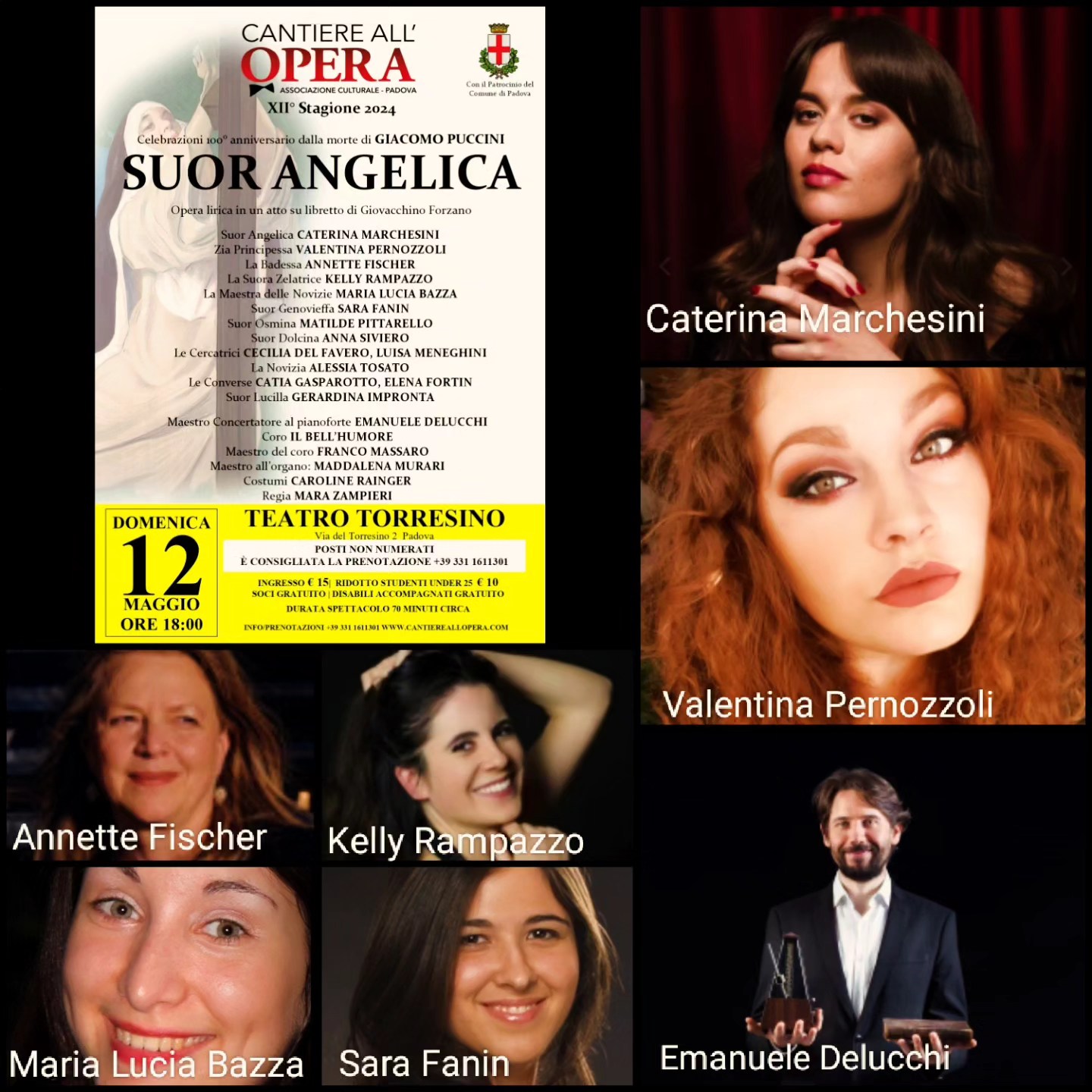 DOMENICA 12 MAGGIO 2024 ORE 18:00
PADOVA, TEATRO TORRESINO
Giacomo Puccini
SUOR ANGELICA
Ultimi posti disponibili, prenotazione consigliata chiamando o scrivendo al 3311611301.
Ingresso € 15
Ridotto studenti € 10
Soci e disabili accompagnati GRATUITO.
Nel ruolo della protagonista il soprano vicentino CATERINA MARCHESINI: avviata ad una carriera internazionale dopo il debutto lo scorso anno nel ruolo di Mimì ne la Bohème allestita da Cantiere all'Opera, ha già calcato i palcoscenici del Comunale di Bologna nel ruolo di Leonora ne La forza del destino, Regio di Parma ne I Lombardi, Rosalinde ne Il Pipistrello ad Anversa, Bohème al Verdi di Padova e Sociale di Rovigo.
Nel perfido ruolo de la zia Principessa il giovane mezzosoprano partenopeo VALENTINA PERNOZZOLI: selezionata dalle Audizioni Internazionali di Cantiere all'Opera si è distinta per ottime qualità vocali e temperamento.
Il cast si compone di giovanissime emergenti, alcune alla loro primissima esperienza in palcoscenico, affiancate da artiste di altissimo livello quali la Badessa del soprano wagneriano ANNETTE FISCHER, i soprani SARA FANIN e KELLY RAMPAZZO rispettivamente nei ruoli di Suor Genovieffa e Suora Zelatrice, il mezzosoprano MARIA LUCIA BAZZA ne la Maestra delle novizie.
Maestro concertatore al pianoforte ritorna a Padova uno dei pianisti più illuminati del panorama internazionale: vincitore del Premio Internazionale Marizza di Trieste, medaglia d’oro al primo Alkan-Zimmerman Piano Competition, finalista del 60° Concorso Pianistico internazionale F. Busoni, tra i pochi pianisti al mondo ad aver inciso per Piano Classic ed eseguire dal vivo i 54 Studien di Leopold Godowsky, Premio Arrigo Boito 2020 assegnatogli dall'Associazione Cantiere all'Opera: EMANUELE DELUCCHI.
Regia del soprano MARA ZAMPIERI, Presidente di Cantiere all'Opera e anima di questo ennesimo evento, che con grande passione e poche risorse mette al servizio la sua esperienza di oltre 40 anni di carriera nei più importanti teatri del mondo per i giovani talenti e per offrire al pubblico della città di Padova l'Opera lirica ad un prezzo popolare.