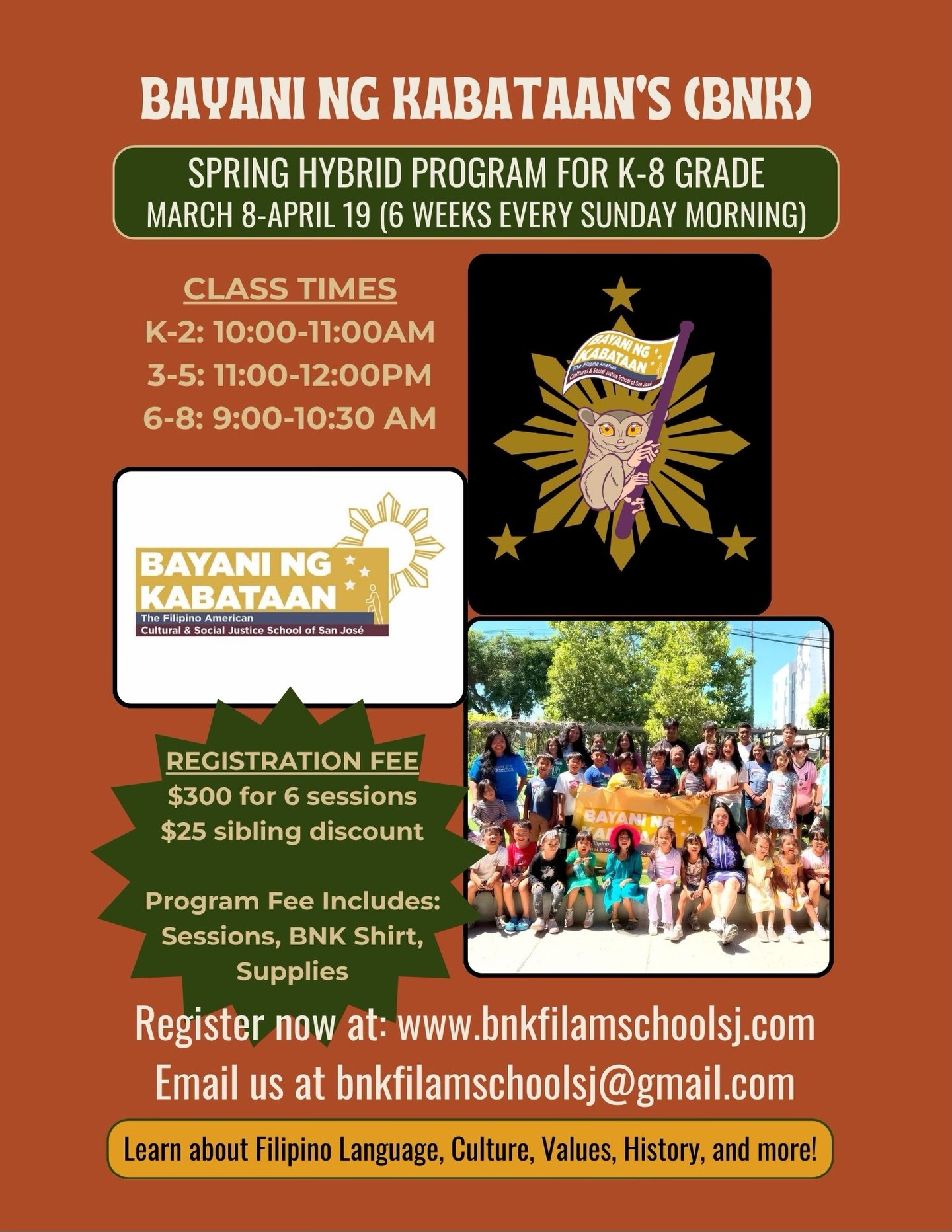 🌸 Spring 2026 Enrollment Opens Today, February 21! 🌸
Hey friends, family, and community,
Bayani ng Kabataan (BNK) is excited to announce enrollment for our 6-Week Spring Hybrid Program beginning March 8 through April 19 (every Sunday morning)!
Our hybrid program is designed for youth in Kindergarten through 8th grade, creating a dynamic space to explore Filipino language, culture, history, values, and identity through engaging, community-centered learning, both in person and virtually.
🗓 Program Dates: March 8 – April 19 (6 Sundays)
📍 Hybrid Format (In-Person + Virtual)
👧🏽👦🏽 Open to K–8 students
Class Times:
• K–2: 10:00–11:00 AM
• 3–5: 11:00 AM–12:00 PM
• 6–8: 9:00–10:30 AM
💰 Registration Fee: $300 for 6 sessions
✨ $25 sibling discount available
Includes sessions, BNK shirt, and supplies
(Payment plans available upon request.)
At BNK, every child deserves an education that reflects who they are, where they see themselves in the stories, lessons, and celebrations. Our histories matter, and your child’s journey of self-discovery starts here.
👉 Enrollment opens February 21, 2026!
Secure your spot at: 🌐 www.bnkfilamschoolsj.com
Questions? Email us at 📧 bnkfilamschoolsj@gmail.com
Let’s make this spring meaningful, empowering, and rooted in culture. 🇵🇭✨
Salamat,
Ann Reginio, Dr. Tony Santa Ana & the BNK Team