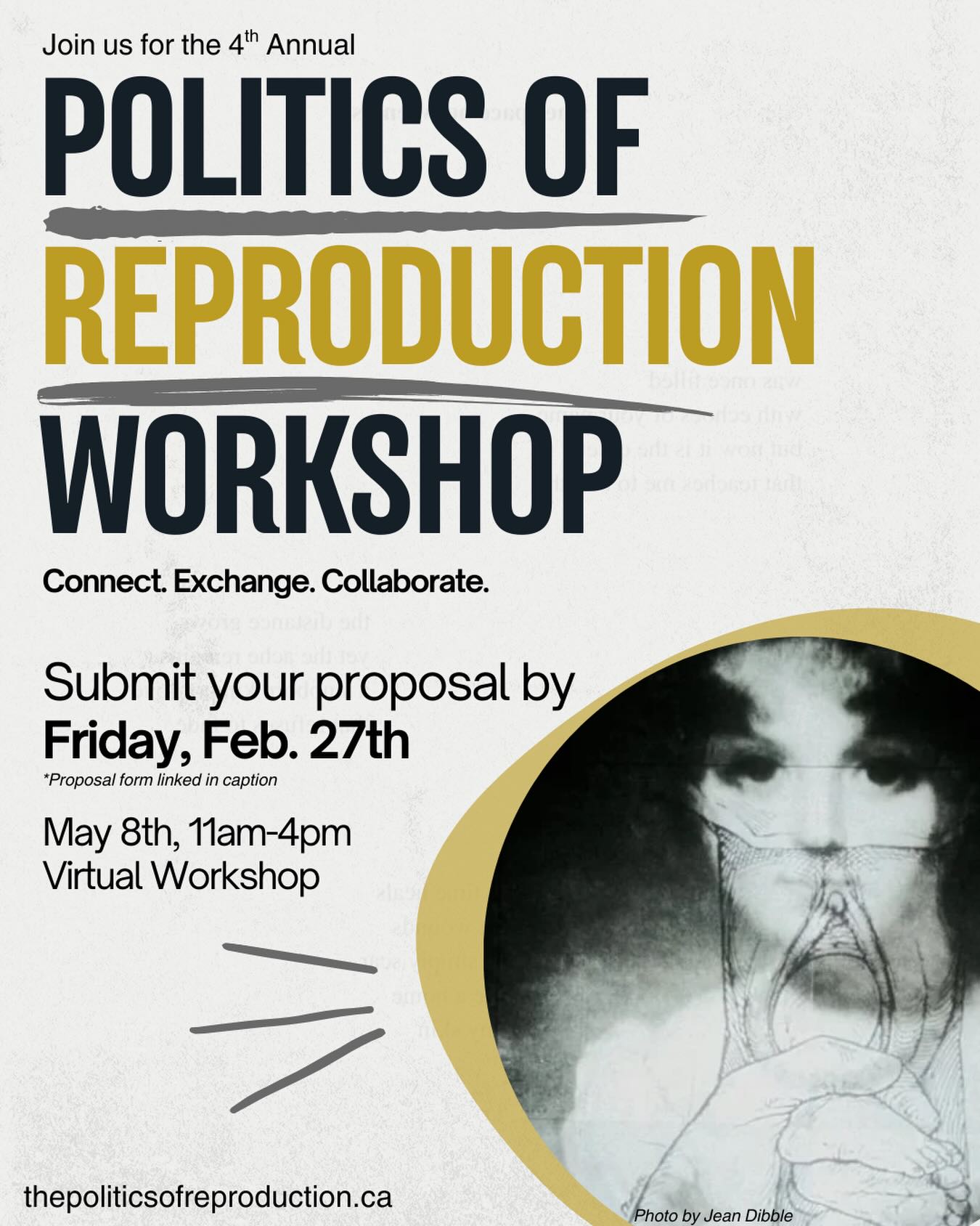 ✨The Politics of Reproduction Research Group at the University of Waterloo invites you to submit a proposal for our 4th Annual Politics of Reproduction Workshop! ✨
The one-day virtual workshop will take place through Zoom on May 8th and will focus on reproduction and reproductive justice broadly. Topics include, but are not limited to abortion care, reproductive technologies, reproductive coercion, 2SLGBTQIA+ family building, midwifery, menopause, birth trauma, childlessness by choice, the intersections of sexual and reproductive health (and more!).
Participants will present their work in a supportive setting and receive constructive feedback from researchers with a range of expertise and at different stages of their careers.
Our workshop aims to support the work of graduate students, postdoctoral fellows, and early-career researchers and others studying reproduction (inside or outside of the university). However, if you’re a more senior scholar — please consider emailing bellerby@uwaterloo.ca if you want to chair or attend a session.
❗️For those interested in participating, please submit an expression of interest form before the end of day on Friday, February 27, 2026. Please find the form here: https://forms.gle/TLbt7nXshSCTCwb39
And please circulate this to any students, friends, colleagues or otherwise that might be interested!
For more updates on PRRG events, we invite you to join our mailing list, which can be accessed by registering at the bottom of the “events” section of the PRRG website (linked below).
Any questions? Please feel free to reach out to bellerby@uwaterloo.ca.
We look forward to hearing from you!
Alana, Holly, Sarah, and Bronwyn
Politics of Reproduction Research Group
https://www.thepoliticsofreproduction.ca/