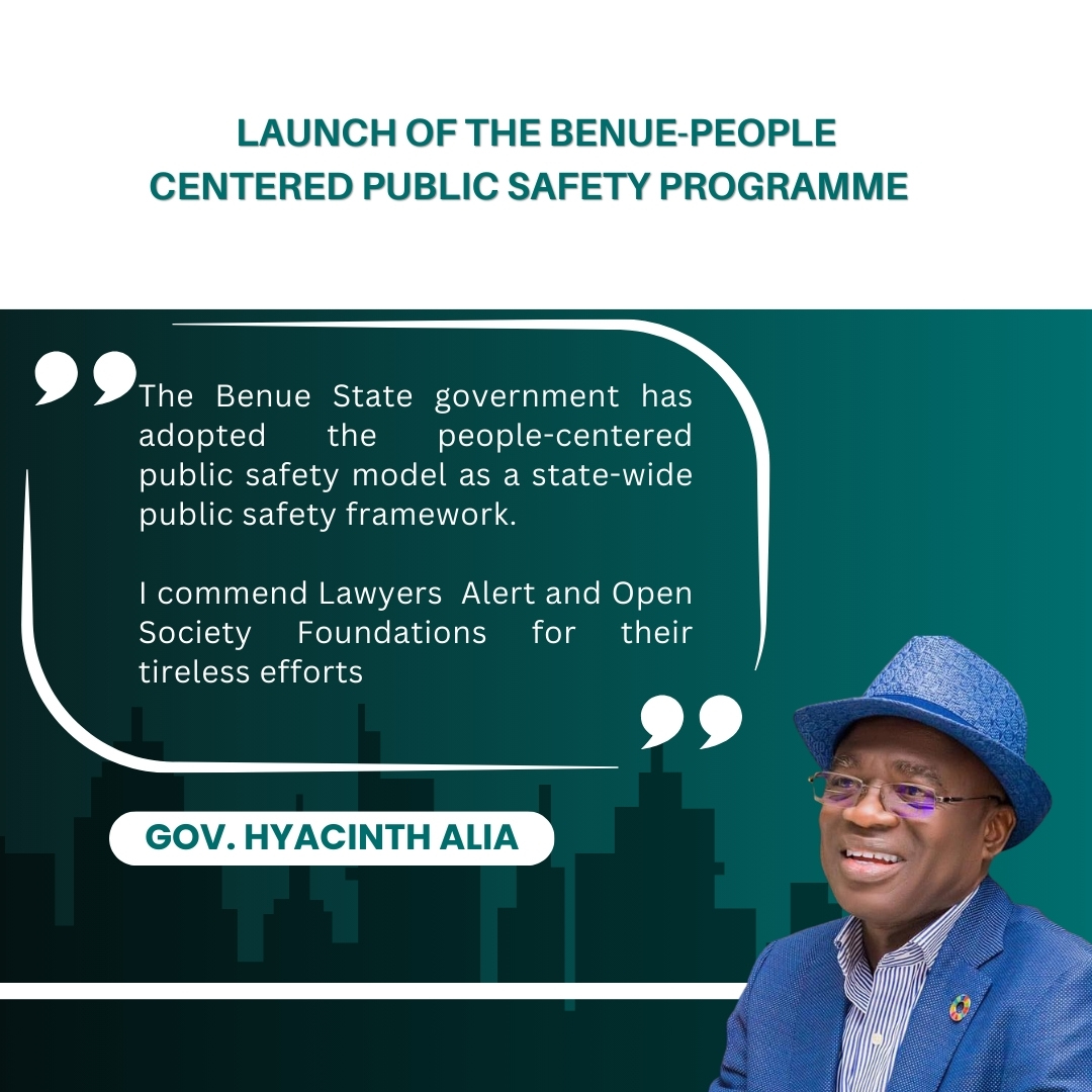 "The Benue State government has adopted the people-centered public safety model as a state-wide public safety framework.
I commend Lawyers Alert and Open Society Foundations for their tireless efforts." - Governor Fr. Hyacinth Iormem Alia