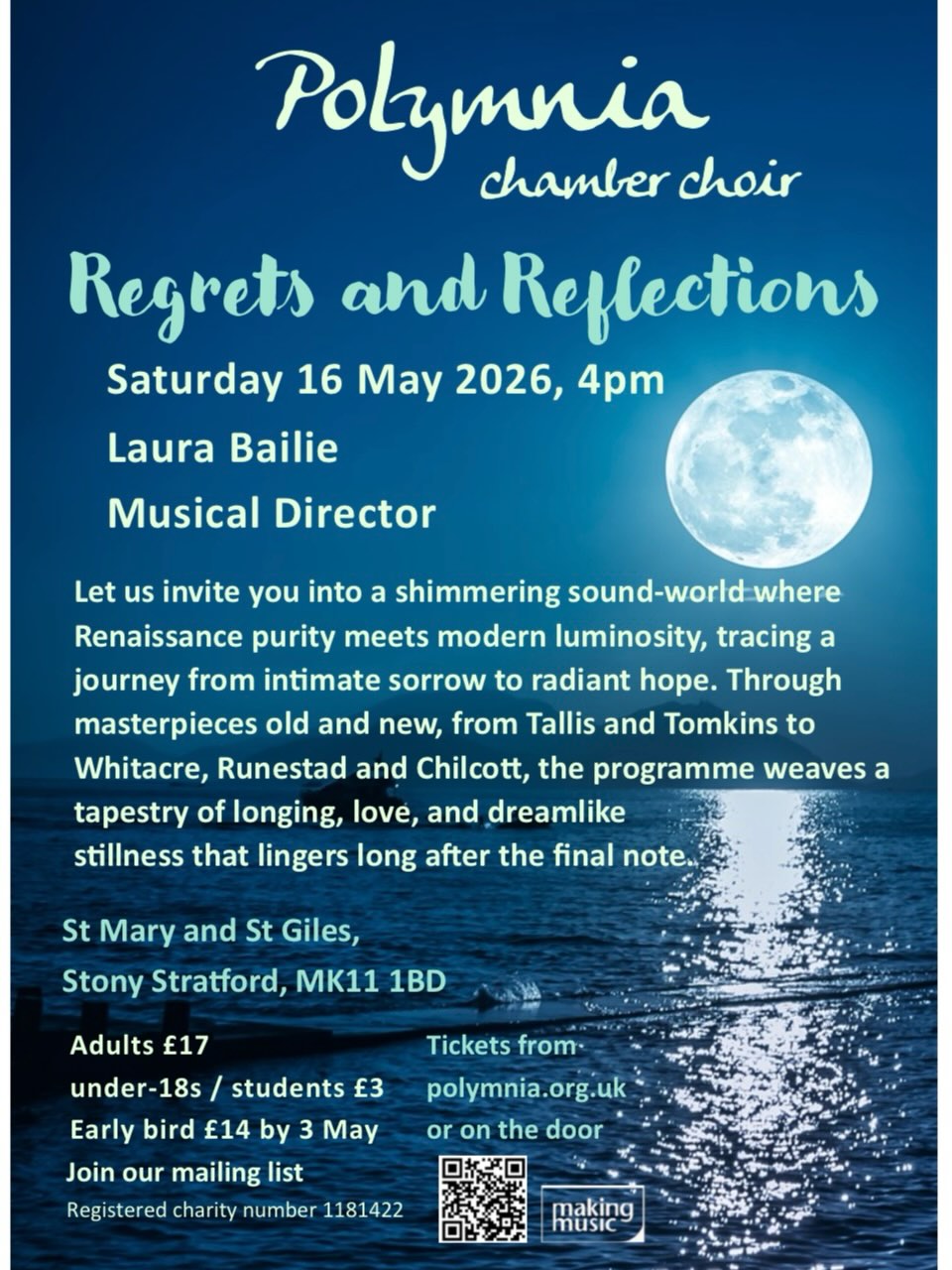 Our upcoming concert Regrets and Reflections
Saturday 16 May 2026, 4pm
St Mary and St Giles, Stony Stratford
Guest Musical Director: Laura Bailie
PROGRAMME:
O nata lux Tallis – Ave verum corpus Byrd – A hymne to Christ – Imogen Holst – Mille regretz – Josquin des Prez – Ah, dear heart – Gibbons – When David heard – Tomkins – Lux aurumque – Eric Whitacre – Os justi – Bruckner – Bogoroditse devo – Rachmaninoff – Music, when soft voices die – Parry – Draw on sweet night – Wilbye – Flow my tears – Dowland – The sleeping child – Bob Chilcott – Après un rêve – Fauré arr. l’Estrange – O waly waly – Traditional
TICKETS
Adult £17, under 18s / students £3
Early bird £14 (by 3 May)
refreshments will be served in the interval.