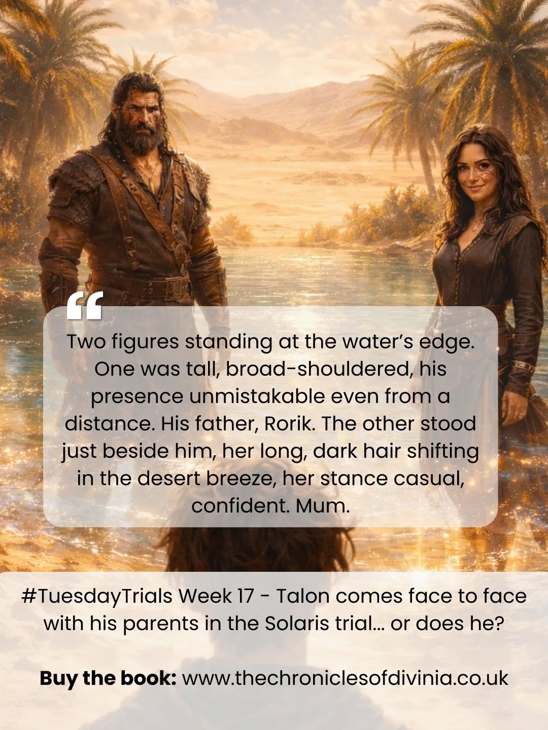 In Chapter 16 - Shards of the Sun, Talon battles the Solarian desert where the physical threats are few but the tricks of the mind are out to get him - none more so than his own parents, who appear before him intent on throwing him off the task at hand.
#TrialsOfDivinia #FantasyBooks #IndieAuthor #Bookstagram #BookTok