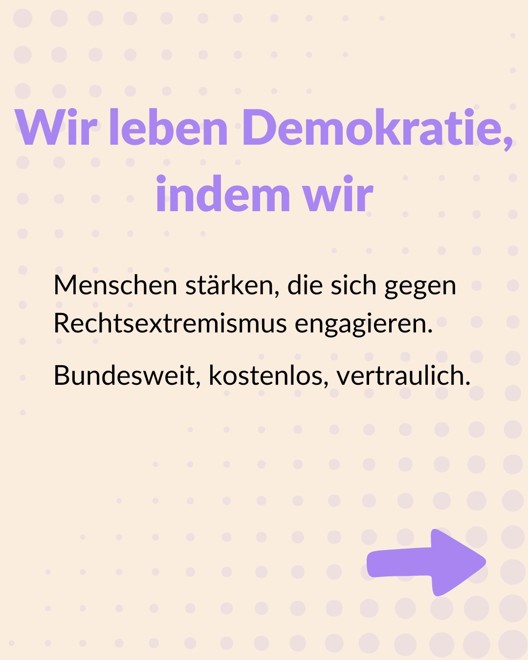 Wir leben Demokratie, indem wir Menschen stärken, die sich gegen Rechtsextremismus engagieren. Bundesweit, kostenlos, vertraulich.
Zivilgesellschaft ist gelebte Demokratie
• Heute vor einem Jahr hat die Unionsfraktion ihre „kleine Anfrage“ zur Finanzierung von NGOs gestellt.
• Die Zivilgesellschaft wird immer stärker angegriffen – von der extrem Rechten, aber auch von demokratischen Parteien.
• Dabei ist klar: Wir sind Teil der Lebensversicherung für die Demokratie.
Zivilgesellschaft braucht Schutz! Das kannst du tun:
• Haltung zeigen gegen Rechtsextremismus und für Demokratie: im Alltag, überall.
• Menschen unterstützen, die besonders von Rechtsextremismus betroffen sind: mit Solidarität und Empowerment.
• Mobile Beratung mit einer Spende unterstützen: Damit wir demokratisch Engagierte unterstützen können.
Postgestaltung: Bundesverband Mobile Beratung (BMB)