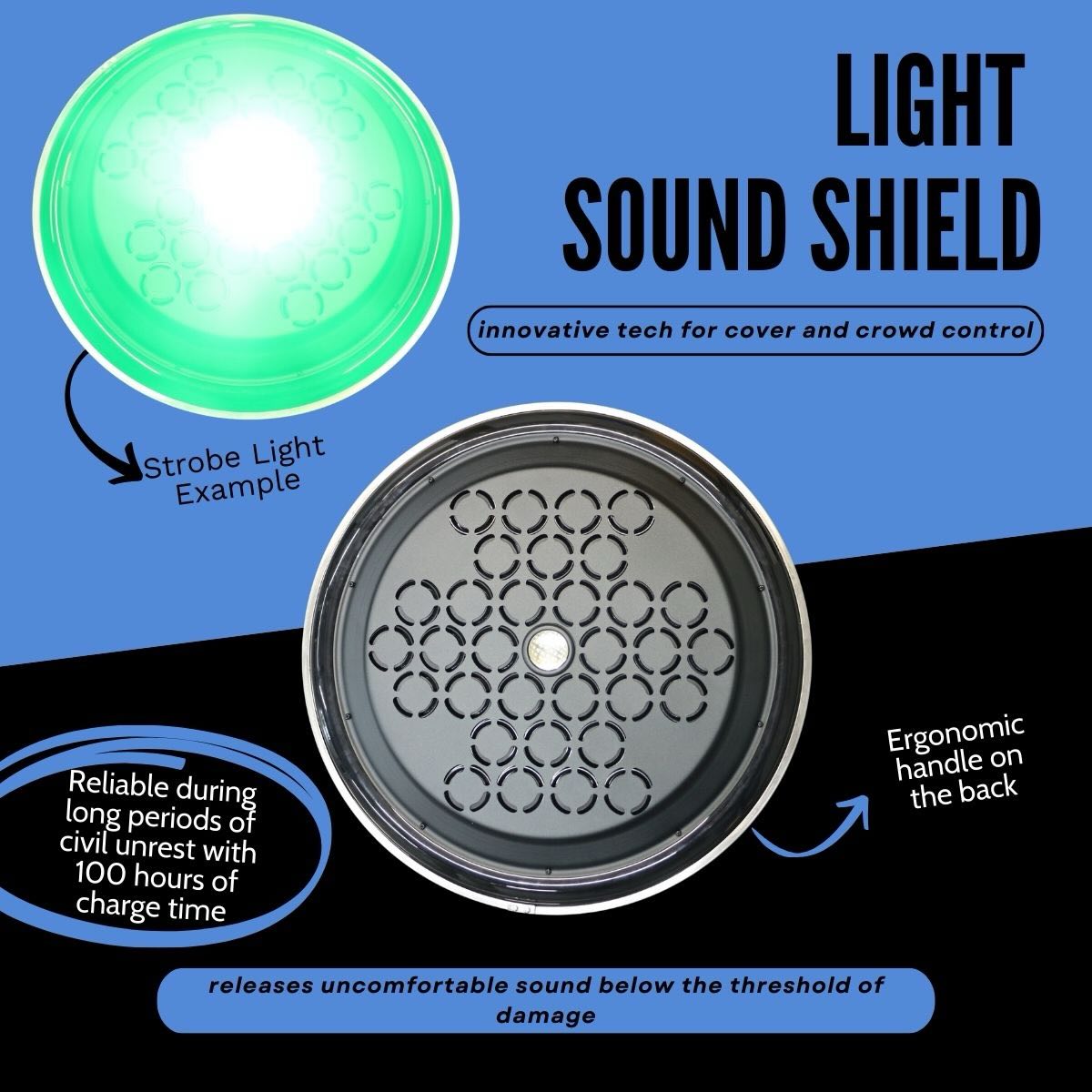 Protection from projectiles and the people that throw them. Our Light Sound Shield is an impactful tool for officers during times of civil unrest. Safe crowd control is a priority to maintain safe communities. The LSS gives officers a non-lethal option to help move or disperse crowds that are acting disorderly, without causing permanent damage to their hearing.
For product specs, more information, or to schedule a demo, head to our website.