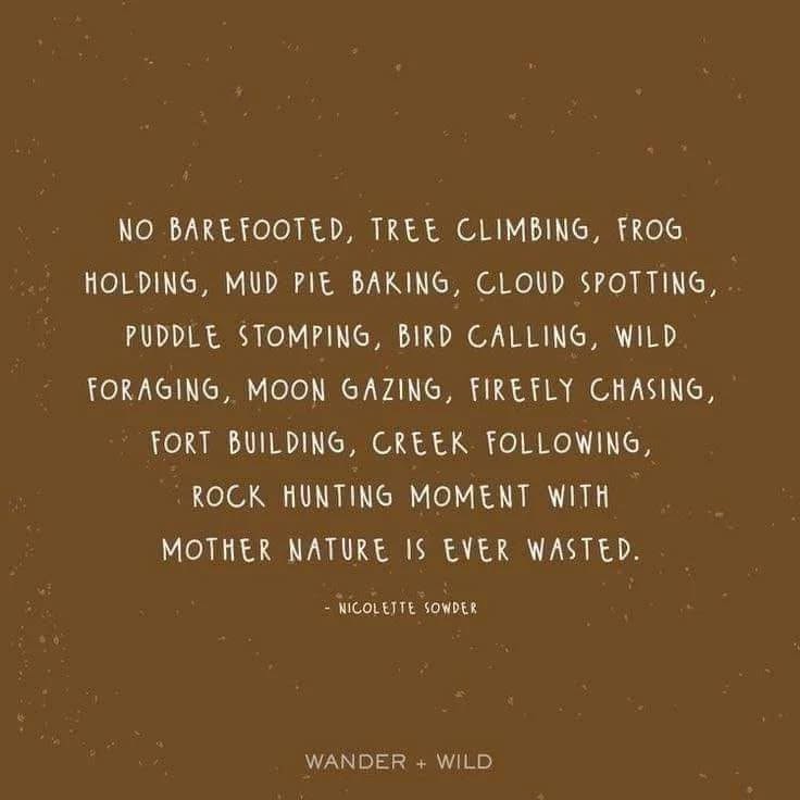 Every child should have the opportunity to connect with the wild of nature. Allow them to experience mud, tree climbing, etc, and watch their strength and resilence grow.