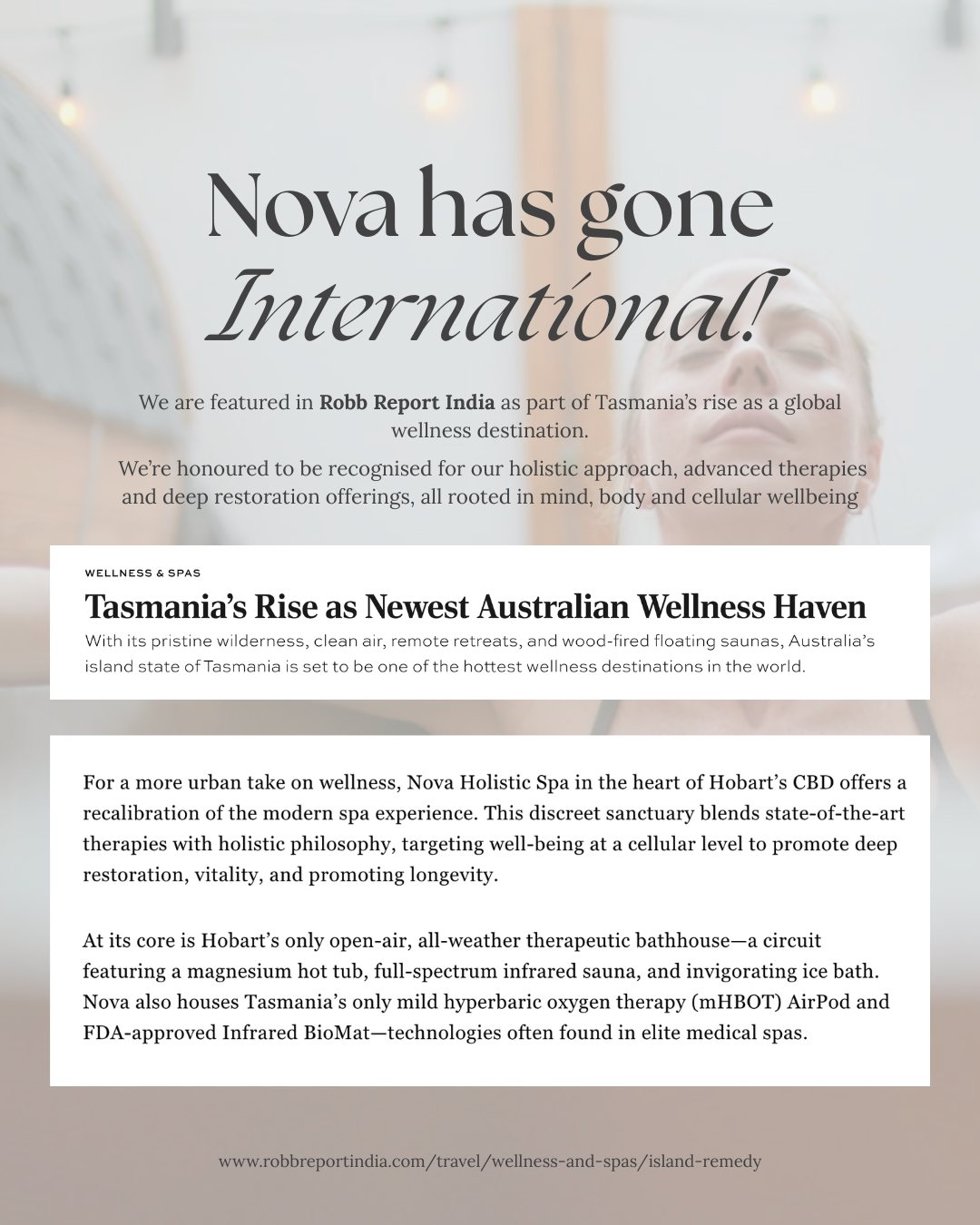 We’re thrilled to share that Nova Holistic Spa has been featured in Robb Report India as part of an international story on Tasmania’s emergence as one of the world’s most exciting wellness destinations.
This recognition reflects our commitment to a truly holistic approach, combining evidence based therapies, intentional design and deep restoration tools to support wellbeing at the cellular level.
From our outdoor Therapeutic Bathhouse to advanced modalities like mild hyperbaric oxygen therapy, the only one in Tasmania, and our Amethyst Infrared Biomat, we are proud to represent Hobart on the global wellness stage.
Thank you to @robbreportindia and Tourism Tasmania for highlighting what makes this place so special, and thank you to our community for being part of the journey.
If you’re curious about what global wellness attention looks like in real life, book a session or explore our Bathhouse Memberships to make Nova part of your routine.
Wellness with intention. Wellbeing with purpose. ✨
Book now through the link in our bio.