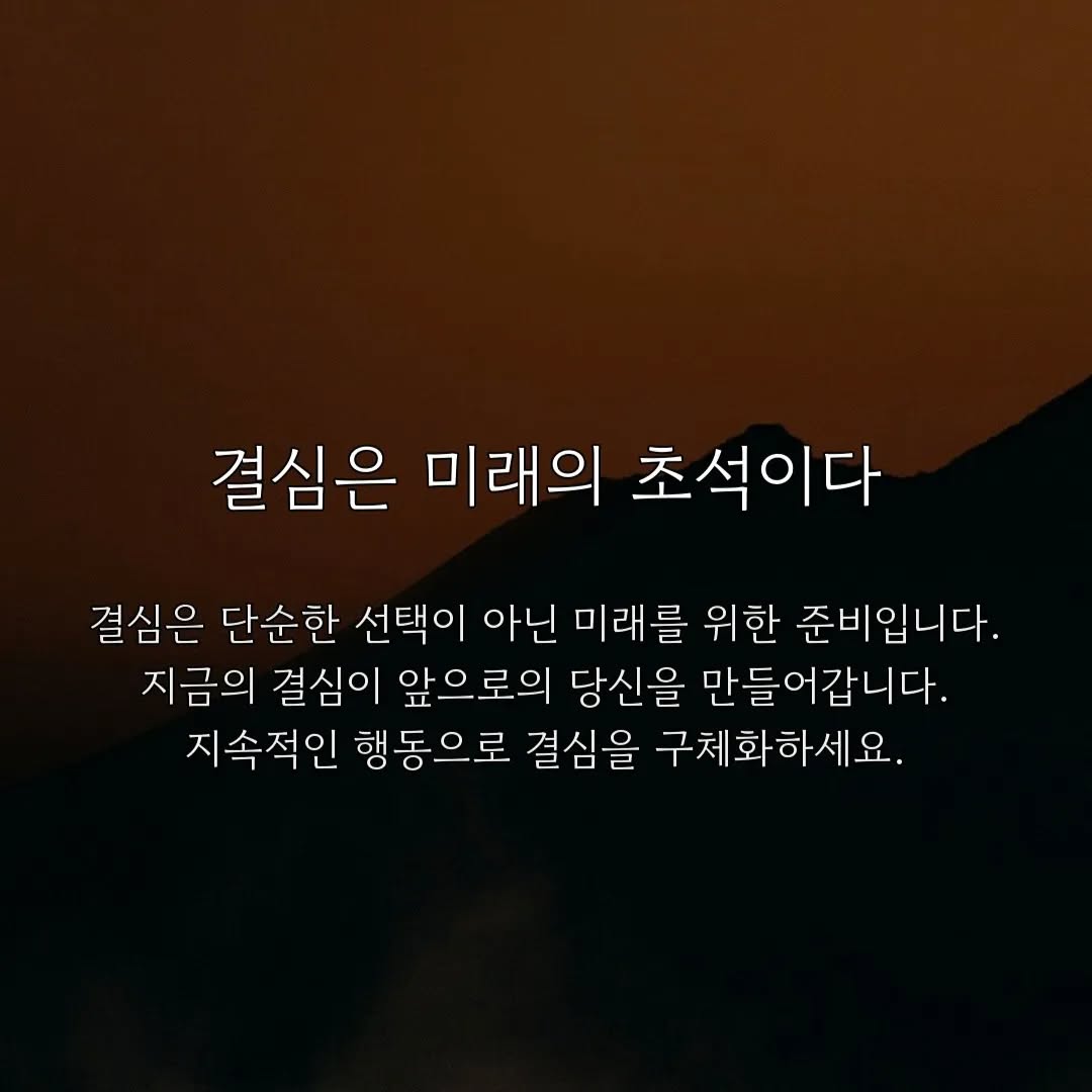 May be an image of text that says '결심은 미래의 초석이다 결심은 단순한 선택이 아닌 미래를 위한 준비입니다. 지금의 결심이 앞으로의 당신을 만들어갑니다. 지속적인 행동으로 결심을 구체화하세요.'
