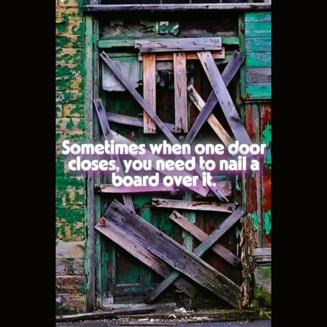 This graphic was on a Buddhism page and I couldn't stop laughing because this is SOOOOOOOOOOOOOOOO True!!!! When people show you who they are the first time, we need to believe them. Nail that door shut! Crazy Glue it if necessary but keep it closed!