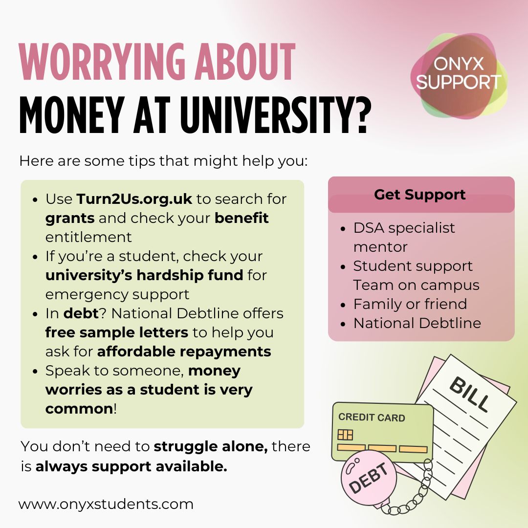 Worrying about money for basic needs can take over everything, sleep, concentration, motivation, even your confidence. If this is you, please know: help is available 🌿
A few steps that can help:
✅ Use the Turn2us Grants Search to look for grants for essentials
✅ Check your uni’s hardship fund / financial support options
✅ Check whether you’re entitled to extra support (e.g., Universal Credit or other benefits)
✅ Talk to someone - DSA mentor, student support, a welfare adviser, or someone you trust
And if you’re in debt and feeling too anxious to reply to letters or contact creditors, we can support you to work out your next steps and respond in a manageable way.
National Debtline also has free sample letters here:
https://nationaldebtline.org/get-information/sample-letters/
You don’t have to struggle alone.
🔗 www.onyxstudents.com
#MoneyWorries #StudentFinance #HardshipFund #Turn2us #DebtAdvice #FinancialSupport #OnyxSupport #DSA #DisabledStudents #University #UniLife #Student #Studying #Debt