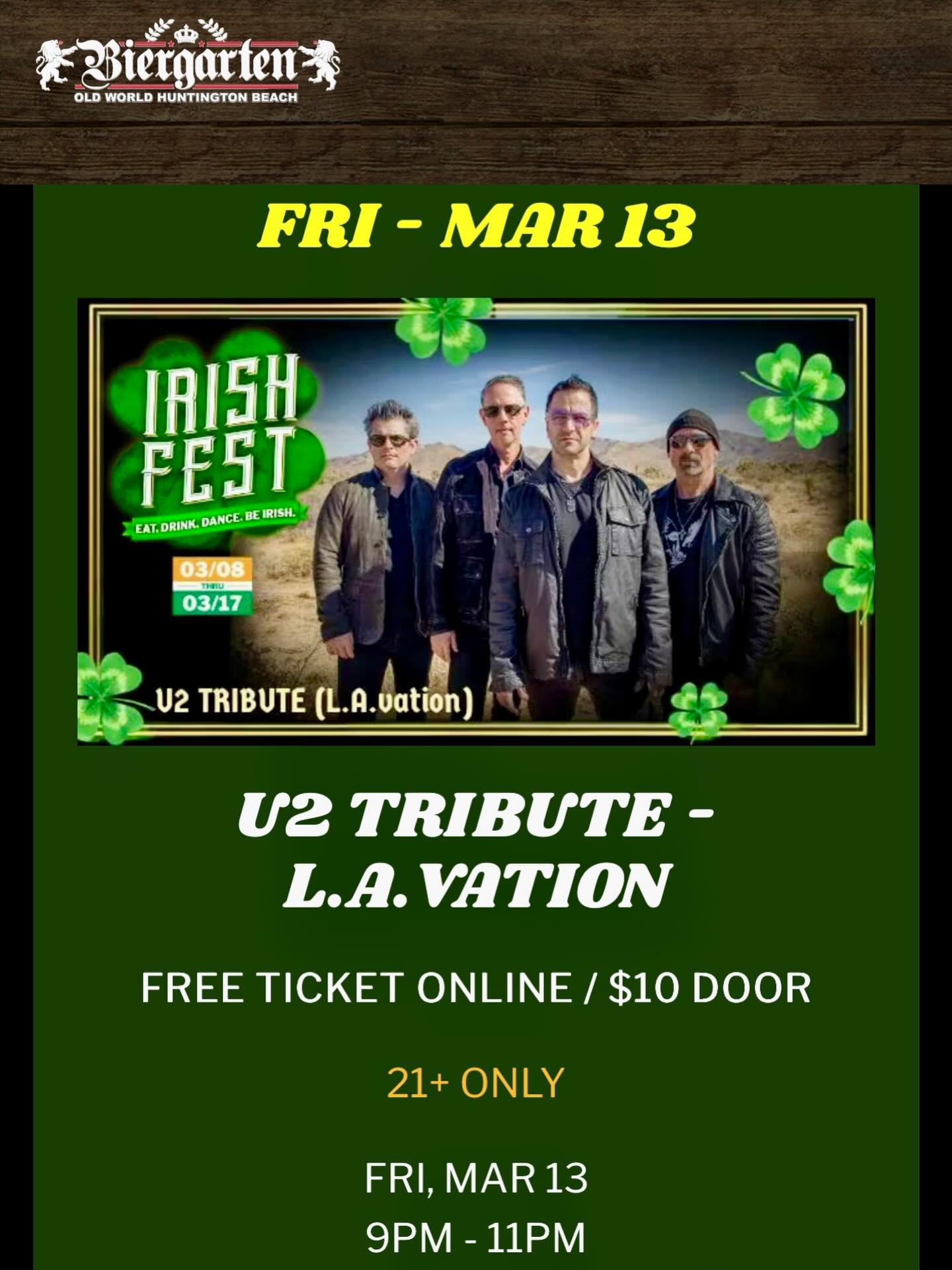 THIS FRIDAY - MARCH 13, 2026
Join us during Irish Fest at Old World in Huntington Beach, California.
We will perform all the iconic hits, from With or Without You to Beautiful Day and Vertigo.
📍Old World Festival Hall - Huntington Beach
📅 Friday, March 13
🕚Doors open 7PM | Show 8-10PM-ish
🎟️ Free entry online | $10 at the door
🍺Green beer, Irish favorites, live music and a full night of festival fun.
21+ only - Valid ID required.
Grab your friends and get ready for a shamrockin’ night!
-
#u2tribute #u2lavation #u2coverband #saintpatricksday☘️ #biergartenhb