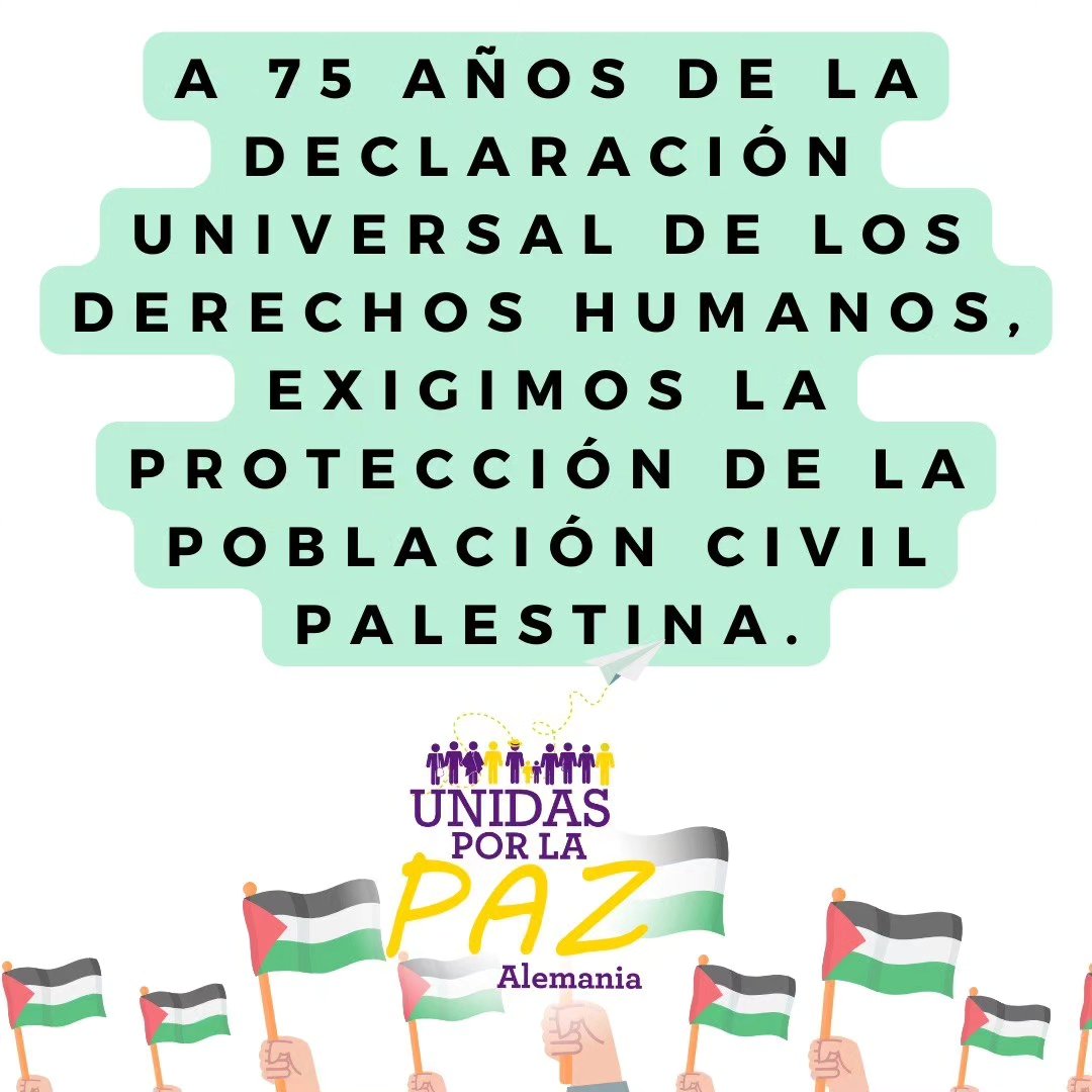 Hoy se cumplen 75 años de la Declaración Universal de los Derechos Humanos. Con esta ocasión, llamamos al respecto de los derechos humanos en Palestina y a su defensa coherente por parte del público, los medios y la política alemana.
Vale la pena leer y compartir nuestro statement completo, que está en nuestra página www.unidosporlapaz.de
Les agradecemos leer y compartir.
¡Feliz domingo!