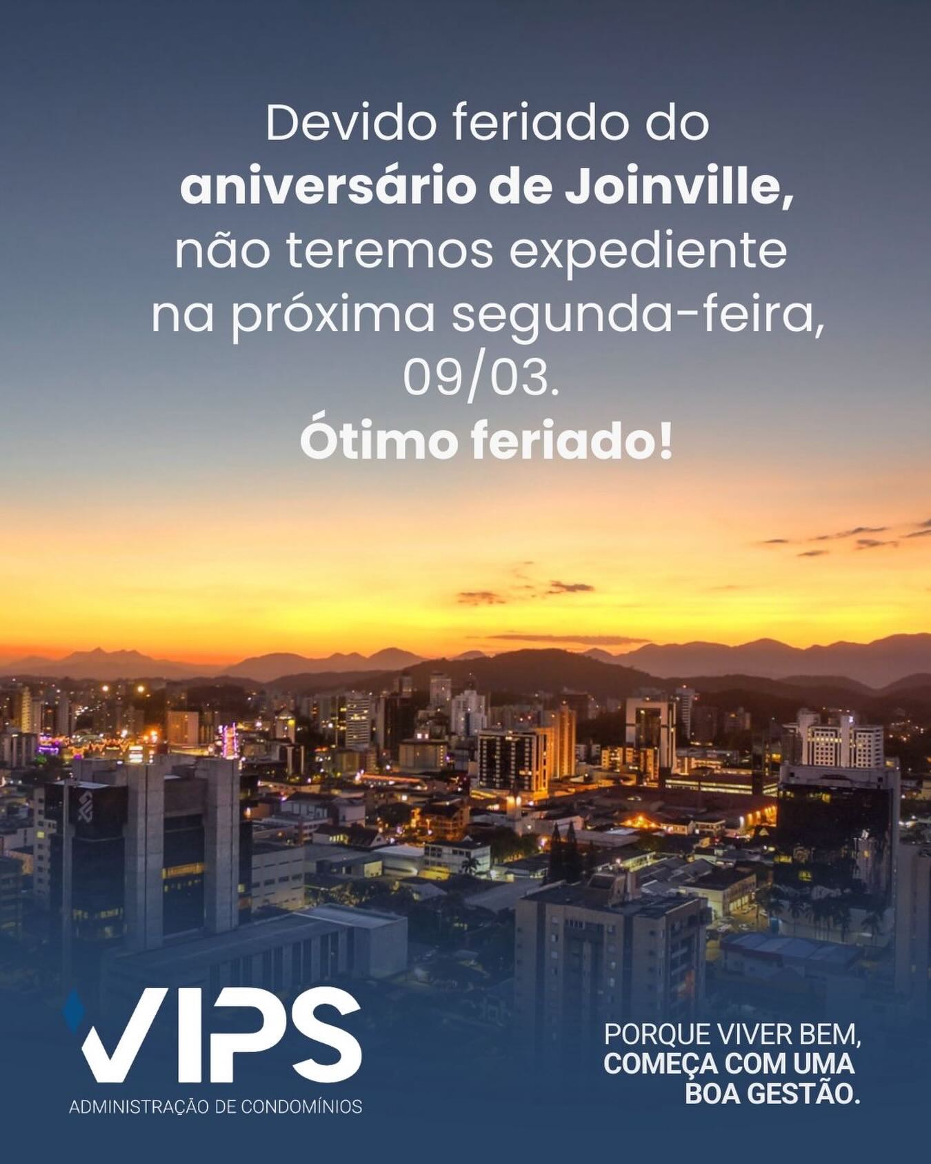 Informamos que, devido ao feriado municipal de aniversário de Joinville, não haverá expediente na próxima segunda feira, dia 09/03.
Retornaremos normalmente no próximo dia útil.
A todos, desejamos um excelente feriado.
VIP’S 25 anos – Porque viver bem começa com uma boa gestão.
#vipsadministradora #gestaocondominial #condominios #administracaodecondominios #joinville feriadomunicipal gestaocomexcelencia