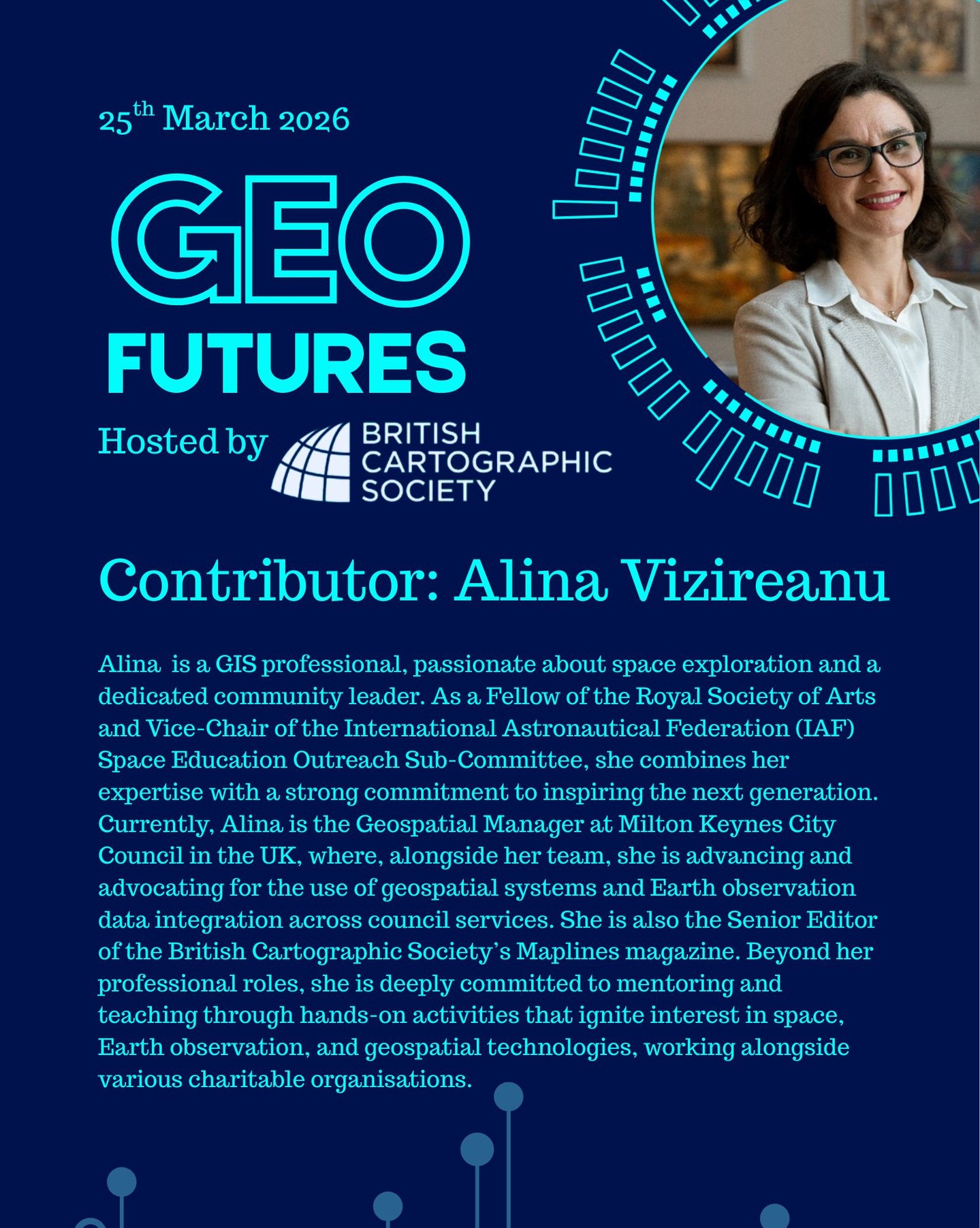 GeoFutures Contributor: Alina Vizireanu, Milton Keynes City Council
Biography: Alina Vizireanu is a GIS professional, passionate about space exploration and a dedicated community leader. As a Fellow of the Royal Society of Arts and Vice-Chair of the International Astronautical Federation (IAF) Space Education Outreach Sub-Committee, she combines her expertise with a strong commitment to inspiring the next generation.
Currently, Alina is the Geospatial Manager at Milton Keynes City Council in the UK, where, alongside her team, she is advancing and advocating for the use of geospatial systems and Earth observation data integration across council services. She is also the Senior Editor of the British Cartographic Society’s Maplines magazine.
Beyond her professional roles, she is deeply committed to mentoring and teaching through hands-on activities that ignite interest in space, Earth observation, and geospatial technologies, working alongside various charitable organisations.
—-
Get your ticket to join the conversation asap - last date for sales Monday 16th March 2026
www.cartography.org.uk/geofutures
#geofutures #geoviz