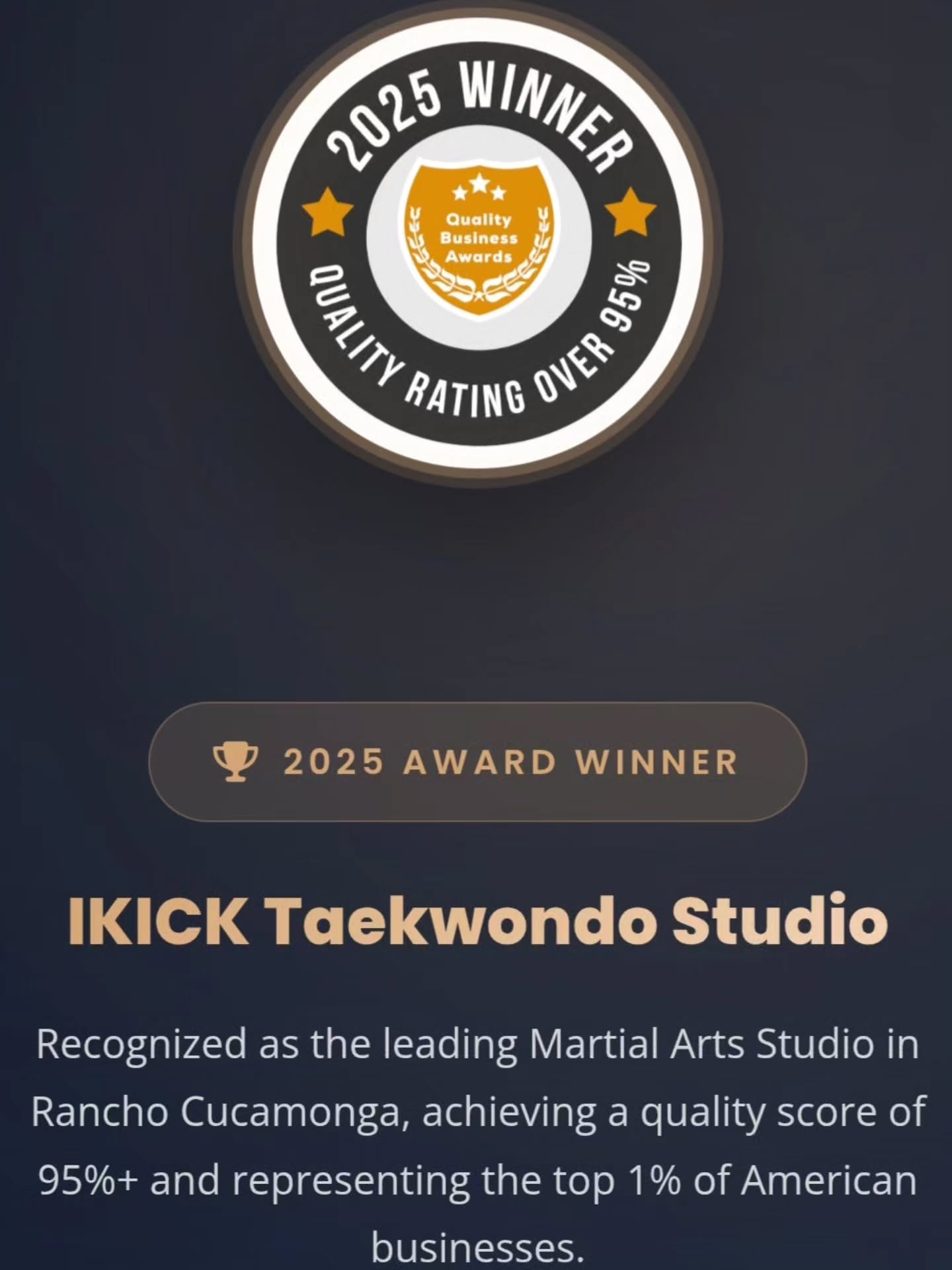 "3 Years Running! ๐๐๐"
Proud to be named the No.1 Best Rated Martial Arts School in Rancho Cucamonga, CA (2023, 2024, 2025). Thank you for the outstanding support, Ikick Family!
โญโญโญโญโญ Satisfaction, Service, Reputation, and Quality
- Quality Business Awards -
#RanchoCucamonga #Taekwondo #IKICK #MartialArts #communityfirst