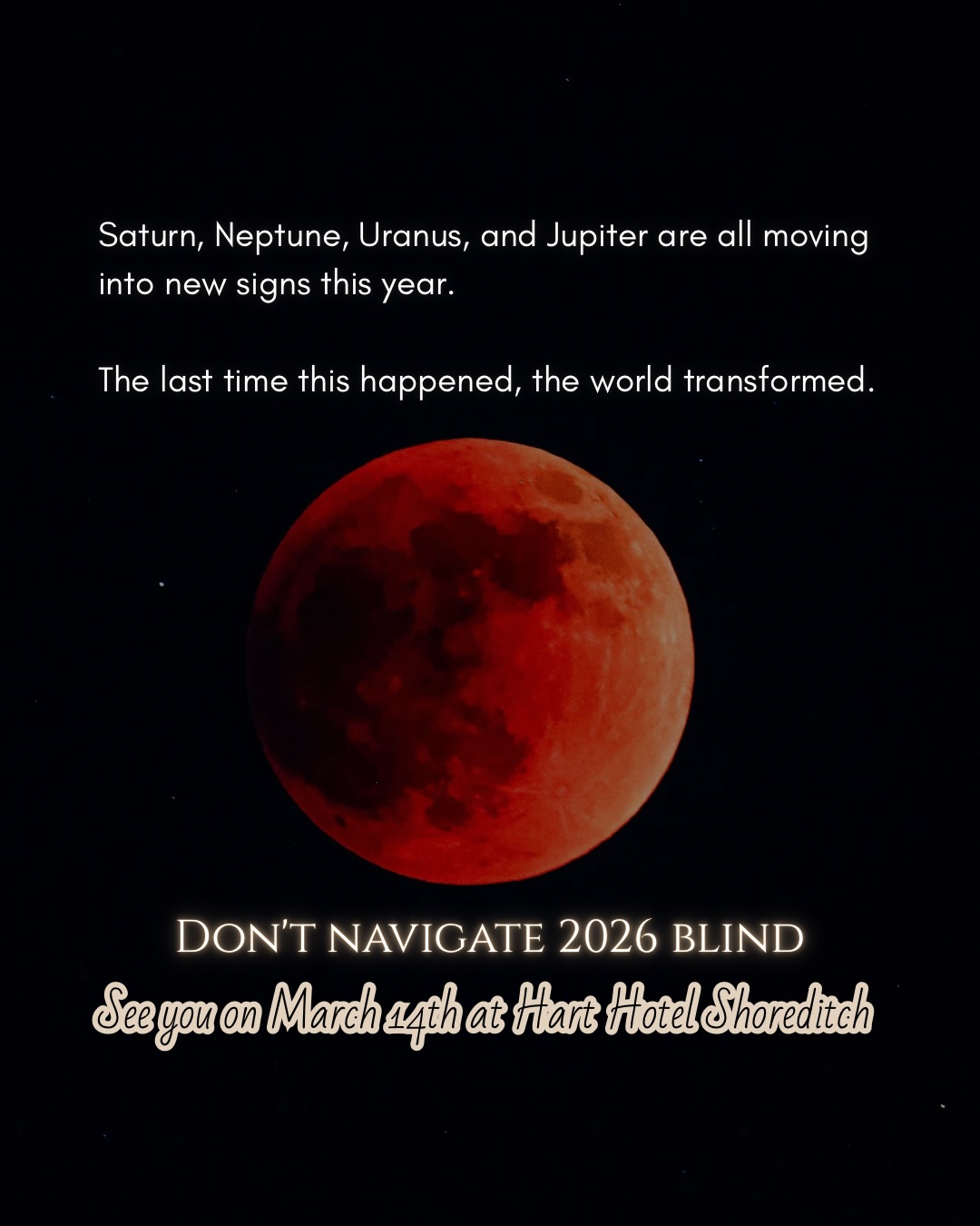✨ ASTROLOGY WORKSHOP ✨
Eclipses & Major Transits of 2026
I’ve been sitting with the astrology of 2026, and what’s emerging feels quite significant. This is a year of endings, beginnings, and some profound collective shifts.
Join me for a workshop exploring the eclipse cycles and planetary transits shaping the year ahead, and how they may influence your personal growth, direction, and the decisions you’re making.
We’ll dive into the Pisces-Virgo eclipses and the shift into Aquarius-Leo. Eclipse energy has a way of accelerating change and revealing the life chapters we’re meant to step into.
🪐 Major transits for 2026
We’ll explore the impact of:
• Saturn entering Aries
• Neptune entering Aries
• Uranus shifting into Gemini
• Jupiter moving into Leo
What you’ll gain:
• Insight into the collective and personal themes for 2026
• Understanding how these transits may show up in your own chart
If you’d like your chart printed for the workshop, please provide your birth date, location, and exact time when you book.
This workshop is open to all levels, whether you’re new to astrology or looking to deepen your understanding of the cosmic cycles ahead.
I’m looking forward to exploring how the astrology of 2026 may support your growth and transitions.
Link in bio. Space is limited, so I encourage early booking 🪐
#harthotelshoreditch #eclipse #astrotransits #workshop