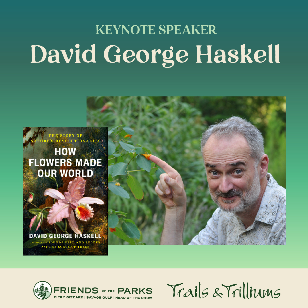 We are thrilled to welcome biologist and two-time Pulitzer Prize–nominated author David George Haskell as our keynote speaker at this year’s Trails & Trilliums!
This year’s theme, “Join the Revolution,” is inspired by his forthcoming book, How Flowers Made Our World: The Story of Nature’s Revolutionaries. Haskell’s work beautifully connects science, storytelling, and our relationship with the living world — making him the perfect voice for this year’s gathering.
Join us Saturday at 12:15 PM in Smith Hall for a buffet lunch and keynote presentation. It’s sure to be a fascinating and inspiring talk you won’t want to miss.
Bring your curiosity, and be like a flower and join the revolution!
Link in bio!