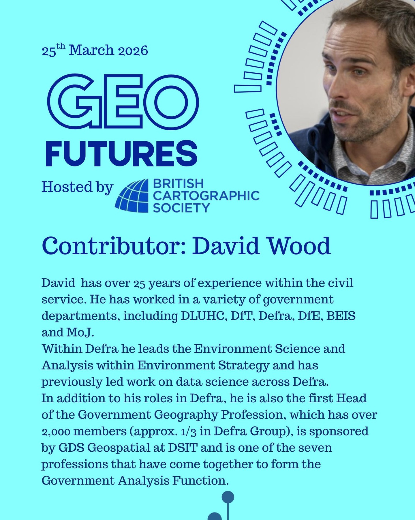 GeoFutures Contributor: David Wood, Defra
David has over 25 years of experience within the civil service, primarily as an analyst, although he has undertaken a policy role and a delivery role at G7 and G6 level, respectively. He has worked in a variety of government departments, including DLUHC, DfT, Defra, DfE, BEIS and MoJ.
He holds a joint honours degree in economics and geography from Queen Mary University of London and initially joined government on the economics fast stream. More recently he has been leading multi-disciplinary evidence teams (economists, statisticians, social researchers, operational researchers, geographers, data scientists, data engineers and most recently natural scientists).
Within Defra he leads the Environment Science and Analysis within Environment Strategy and has previously led work on data science across Defra.
In addition to his roles in Defra, he is also the first Head of the Government Geography Profession, which has over 2,000 members (approx. 1/3 in Defra Group), is sponsored by GDS Geospatial at DSIT and is one of the seven professions that have come together to form the Government Analysis Function.
—-
Get your ticket to join the conversation asap - last date for sales Monday 16th March 2026
www.cartography.org.uk/geofutures
#geofutures #geoviz