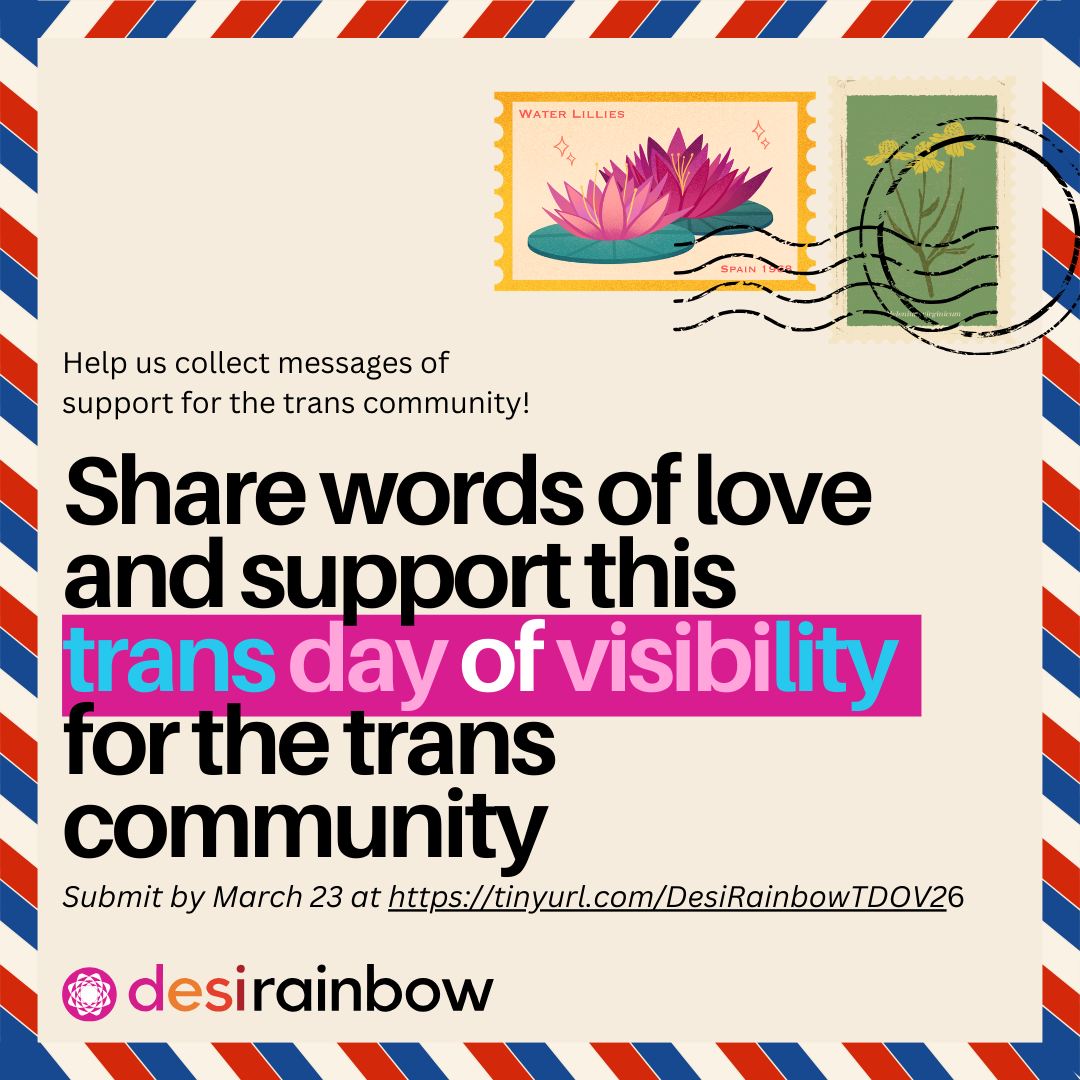 🗣️ Calling all Trans allies! This year, Trans Day of Visibility is especially challenging for trans people of all ages and backgrounds across the United States with attempts to strip away transgender rights to healthcare, safety, and identity expression (to name a few). For many trans people, including those of South Asian descent, being visible is not always safe, and it's important to remember that trans identities are valid, no matter how many people know or don't know.
💓 This month, we want to collect loving words of support from Desi parents/familes/ allies and assemble into a short video for trans people. Help us cultivate a space of care for our trans community <3 Two ways to contribute: 1) Share your own short text/video submission or 2) Read someone else's submission who may not be comfortable with recording or the video being shared publicly. Please submit and/or volunteer to help read by 3/23 at tinyurl.com/DesiRainbowTDOV26 or in the link our bio.
🫶 Thank you for helping remind trans people they are valued, loved and affirmed this month and beyond!
-
🥰 Become a Desi Rainbow member -www.desirainbow.org/membership
-
#TransDayOfVisibility #TransAllies #DesiLGBTQ #TransRights #LGBTQSupport #TransVisibility #SouthAsianLGBTQ #TransJustice #AffirmingSpaces #LGBTQCommunity