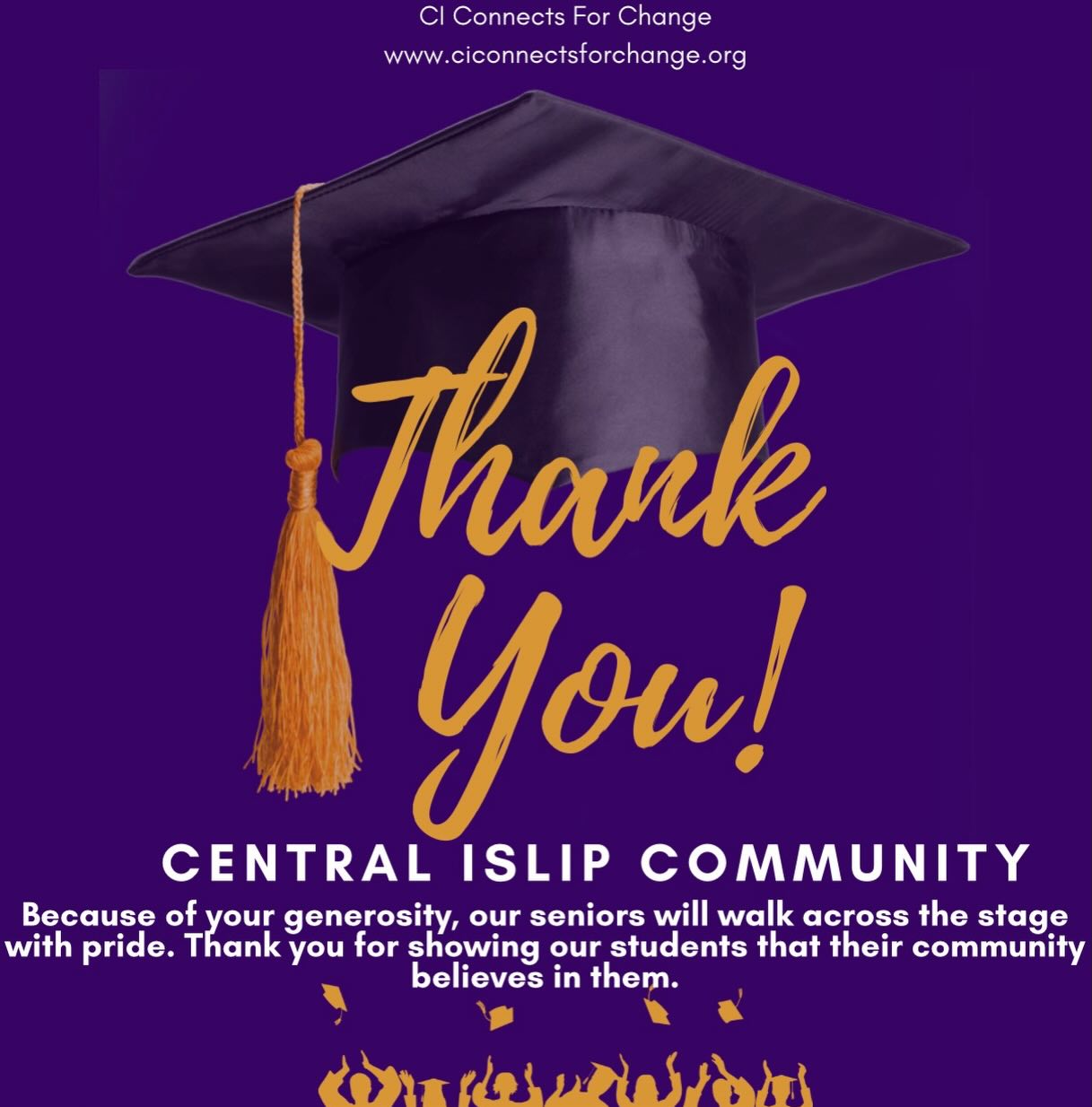 Thank you, Central Islip!
Because of the generosity of neighbors, community members, and CI staff who believe in the success of our youth, more than 40 graduating seniors will receive a free cap and gown this year.
Your support helps ensure that CI Pride continues to grow and flourish throughout our community. Thank you for showing our students that Central Islip stands behind them every step of the way 💜💛.