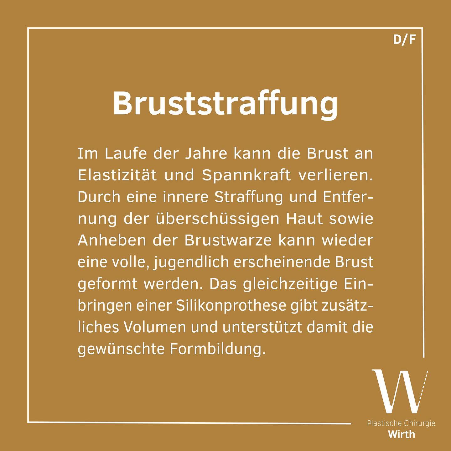 Bruststraffung (Mastopexie)
Im Laufe der Jahre, nach stärkerem Gewichtsverlust oder nach einer Schwangerschaft kann sich das Drüsengewebe Ihrer Brüste zurückbilden. Die Brust verliert dadurch an Elastizität und Spannkraft.
Durch eine innere Straffung und Entfernung der überschüssigen Haut sowie Anheben der Brustwarze kann wieder eine volle, jugendlich erscheinende Brust geformt werden. Bei sehr leerer Brust kann durch das gleichzeitige Einbringen einer Silikonprothese zusätzliches Volumen geben und die gewünschte Formbildung unterstützen.
In einem individuellen Gespräch berate ich Sie sehr gerne über die Möglichkeiten und Risiken einer Bruststraffung.
Lifting de la poitrine (mastopexie)
Au fil des années, après une importante perte de poids ou une grossesse, il peut arriver que le tissu glandulaire de vos seins s’affaisse, causant un fort impact sur la taille, l’élasticité et la tonicité de votre poitrine.
Il est possible de former une poitrine pleine avec une apparence jeune en retendant les tissus, en éliminant la peau excédentaire et en relevant le mamelon. En cas de poitrine très vide, cette-ci peut regagner en volume par l’implantation parallèle d’une prothèse en silicone, qui soutiendra également le remodelage des seins.
Dans le cadre d’un entretien individuel, je vous renseignerai volontiers sur les possibilités et les risques d’un lifting de la poitrine.
#praxiswirth #drmedraphaelwirth #plastischechirurgie
