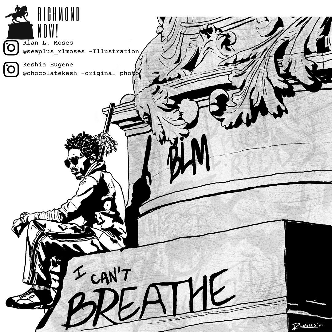 “There is no air. I'm calling mama, but she's not there.
And there's no justice, no peace for me, cause I can't breathe.
Exactly as it seems this is not the dream.
I wake up with these things all inside of me.
Where do I have to go? What do I have to show to be completely free?
Look into these eyes. Can I live or will I die?
I can't breathe
Exactly as it seems this is not the dream.
I wake up with these things all inside of me.
Where do I have to go? What do I have to show to be completely free?” - @frmthree
Hear part of the song on the third slide and the full song on Spotify.
Illustration by @seaplus_rlmoses
Original Photo by @chocolatekesh
Find this page in Richmond Now!: Volume 5. Download for free at www.RichmondNow.org