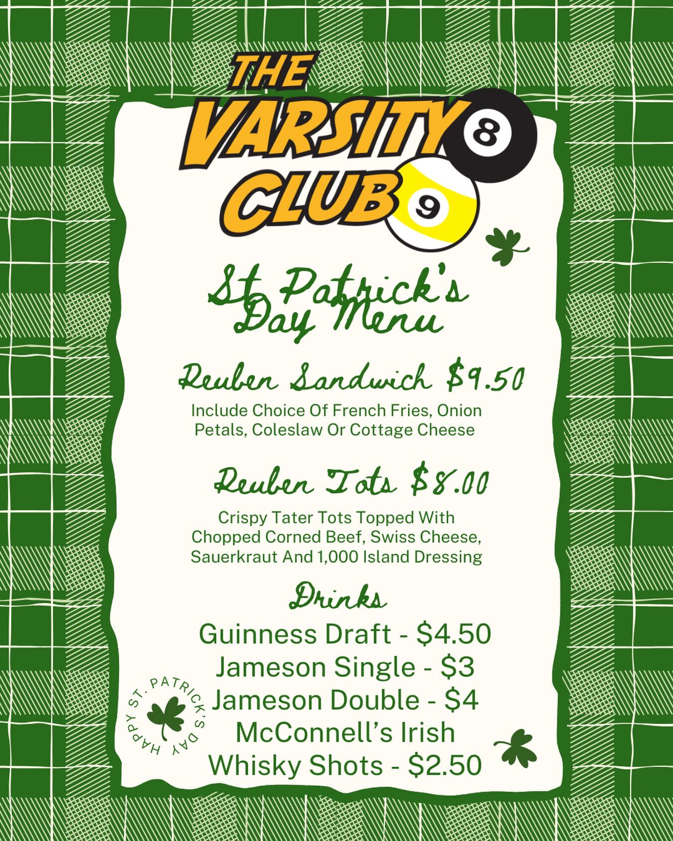 Get your green on and come thirsty! 🍀 We’re celebrating St. Patrick’s Day at The Varsity Club with a menu that’ll make you feel like you found the pot of gold.
🍀 $9.50 Reubens
🍀 $8 Reuben Tots
🍀 $4.50 Guinness Pints
🍀 $3 Jameson Singles / $4 Doubles
🍀 $2.50 McConnell’s Irish Whisky Shots
🏀 Ohh yeah, if college basketball is your thing, we’ll have the conference championships on our TVs all weekend long!
Join us starting now through Tuesday for great fun and great specials!!
#StPatricksDay #TheVarsityClub #IrishSpecials #ReubenTots #Jameson GuinnessTime StPaddysDay2026