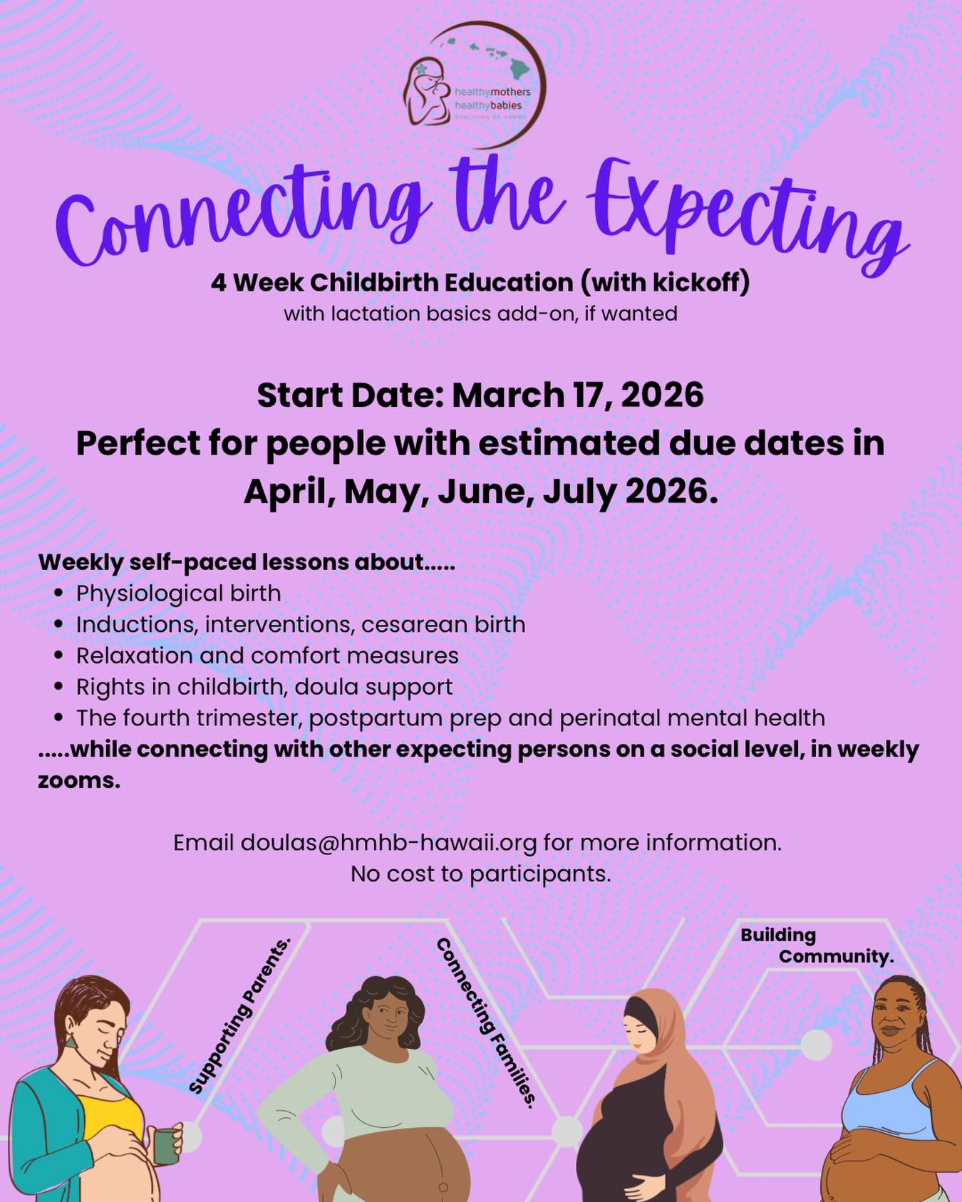 Our next Connecting the Expecting class is starting on March 17, 2026.
In this 4-week virtual class you will get weekly self-paced lessons that help you learn about the birthing process, relaxation and comfort measures, your rights in childbirth, doula support and more.
Every week you and your class will connect on Tuesday evenings from 5:30 PM to 7:00 PM to discuss the topics, build community, prepare for postpartum and learn from each other.
Kickoff is on March 17, 2025 and the first session is March 24, 2026. If you’re estimated due date is in April-June 2026 - this class is for you!
Email doulas@hmhb-hawaii.org for more information.
#hmhbhawaii #childbirtheducation #connectingtheexpecting #manamama #hawaiiohana