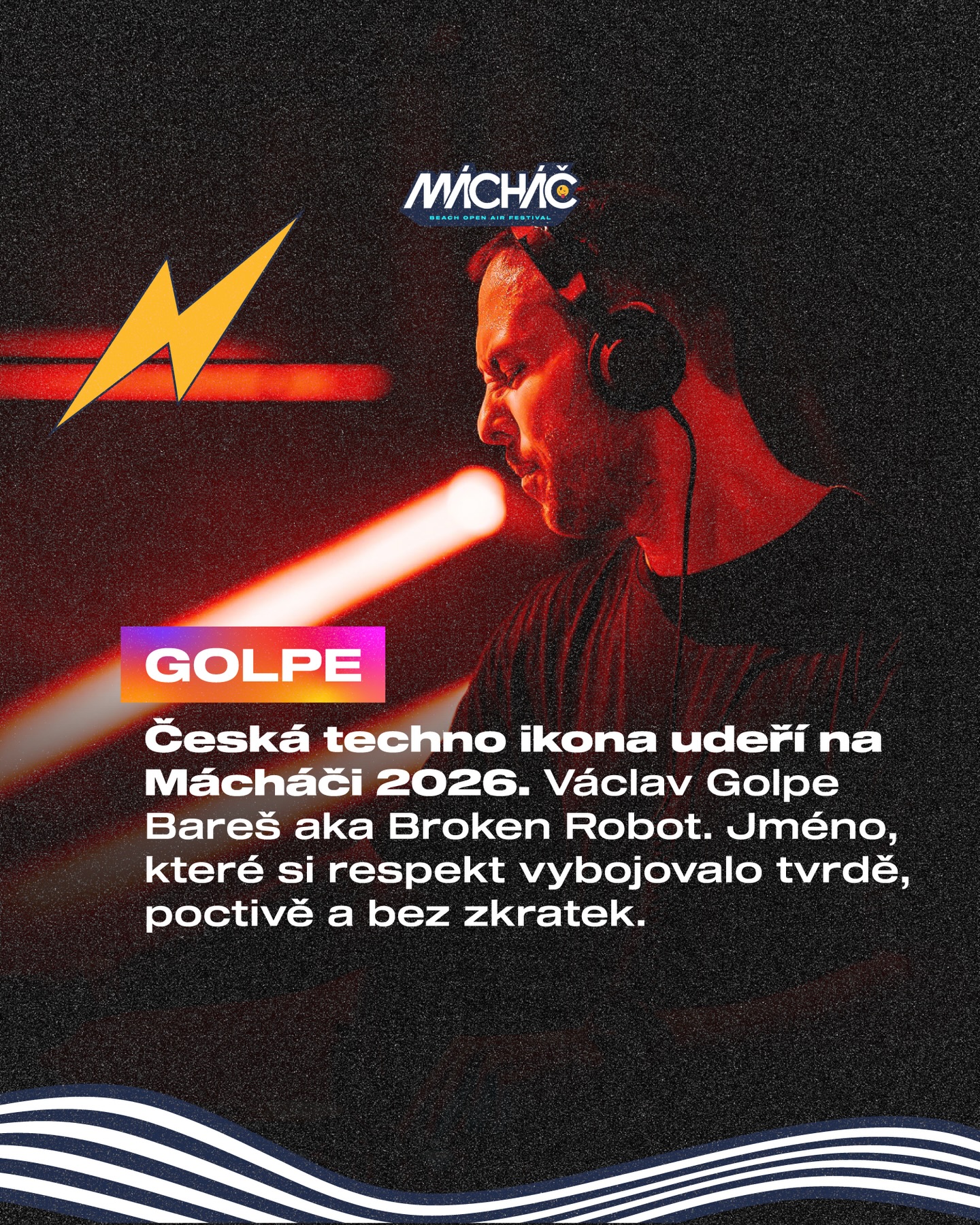 Golpe na Mácháči 2026!⚡️
@golpe_brokenrobot Česká legenda techna.
Více než 20 let za mixem, roky poctivé práce, tvrdý sound a respekt, který si vybudoval bez zkratek.
Od Apokalypsy přes kluby a eventy napříč Evropou až po vlastní produkci a releasy na výrazných labelech.
Na Mácháč přiveze techno / hard techno / schranz a tlak, který bude na pláži slyšet hodně nahlas.
14–15/8/2026
🎟️ tickets.machac.cz
#machac #festivalmachac #golpe #hardtechno #schranz czechtechno technofestival