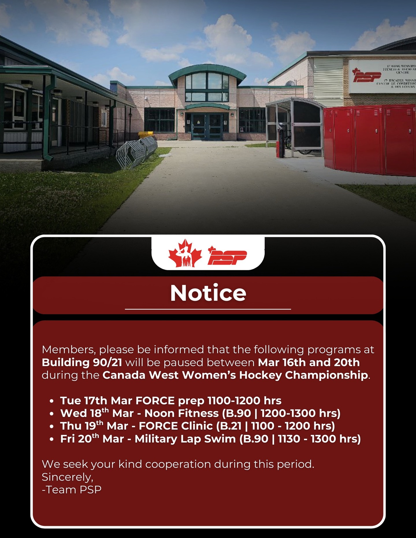Members, please be informed that the following programs at Building 90/21 will be paused between Mar 16th and 20th during the Canada West Women’s Hockey Championship.
Tue 17th Mar FORCE prep 1100-1200 hrs
Wed 18th Mar - Noon Fitness (B.90 | 1200-1300 hrs)
Thu 19th Mar - FORCE Clinic (B.21 | 1100 - 1200 hrs)
Fri 20th Mar - Military Lap Swim (B.90 | 1130 - 1300 hrs)
We seek your kind cooperation during this period.
Sincerely,
-Team PSP
________
Chers membres, veuillez noter que les programmes suivants au bâtiment 90/21 seront suspendus du 16 au 20 mars pendant le Championnat de Hockey Féminin Canada Ouest.
ar 17 mars Préparation FORCE 11 h 00-12 h 00
Mer 18 mars - Fitness à midi (B.90 | 12 h à 13 h)
Jeu 19 mars - Clinique FORCE (B.21 | 11 h à 12 h)
Ven 20 mars - Natation militaire (B.90 | 11 h 30 à 13 h)
Nous vous remercions de votre aimable coopération pendant cette période.
Cordialement,
- L'équipe PSP