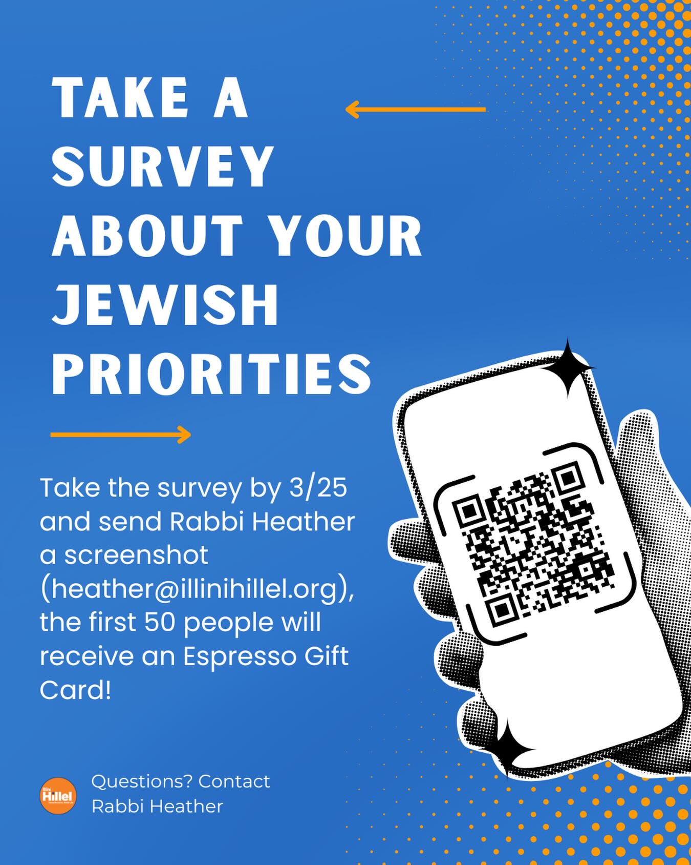 Happy Spring Break, everyone! We hope it’s been a great one so far. TL;DR: Current Jewish UIUC students can take a 15 min survey about your Jewish priorities, send Rabbi Heather a screenshot, and get a $5 gift card to Espresso Royale.
More info: Illini Hillel is taking part in a special pilot program from @m2ieje designed to help us better understand how our programs align with what matters most to you.
The survey will introduce you to 18 different dimensions of Jewish life—ranging from learning and tradition to community, social action, and more. You may recognize these from Illini Hillel’s weekly topics (Wisdom Wall, Wisdom Wednesday, Shabbat table cards, etc.) You’ll be asked to reflect on which of these areas are most meaningful to you and which you feel our organization should prioritize. It’s an opportunity to think about what truly enriches your Jewish journey.
After you complete the survey, send a screenshot to Rabbi Heather @thetiedyerabbi (heather@illinihillel.org). The first 50 people to complete it will receive a $5 Espresso Royale gift care. Thank you!
Link here and in stories: https://survey.sogolytics.com/r/Illini_Hillel_Community