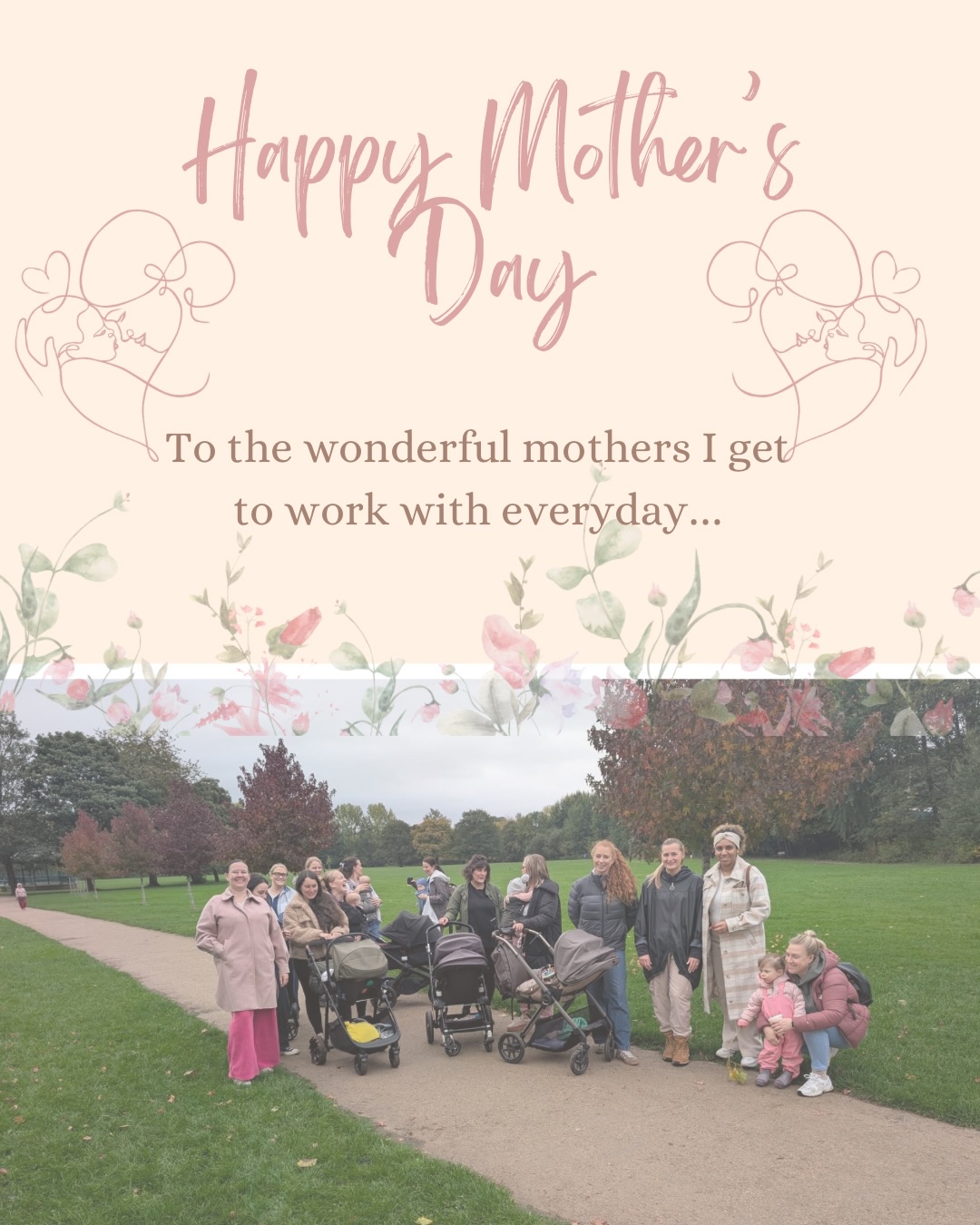 💐 HAPPY MOTHERS DAY 💐
Mother’s Day is a day that means so many things to me personally…
🌸 To the mothers that I meet every day doing this job that I love so much, thank you. Thank you for letting me be a small part of this beautiful journey you’re on, for being so honest and vulnerable and for making me smile. This journey isn’t always easy and it’s often under appreciated, but there is so much beauty along the way and I promise it’ll all be worth it.
🌼 To the mothers who made me who I am today, there aren’t enough words that I can write down to express how much you have meant to me. Thank you for your wisdom, strength and kindness.
🌸 To the four little people that made me mama, you have given me a new reason for living. Changed my word for the better and helped me to find my true passion. Without you I wouldn’t be where I am today. My greatest honour and my greatest achievement has been being mummy to you all.
🌼 And finally, to the mamas that I have in my life that inspire me every single day. I see how hard you work, I see the sacrifices you make. You are all truly amazing, I am in awe of you!!!