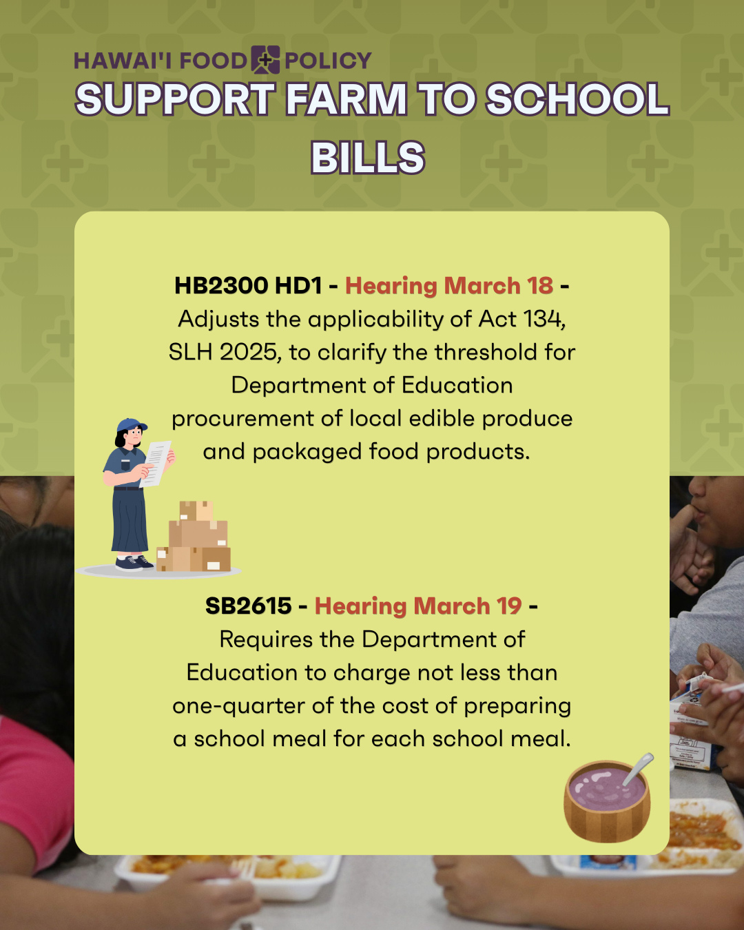 Support two bills that would improve the Department of Education’s farm to school procurement and reduce the financial burden on student’s families. Both of these bills have hearings this week and can help to ensure that our keiki are better able to afford meals and improve the amount of local food in those meals.
